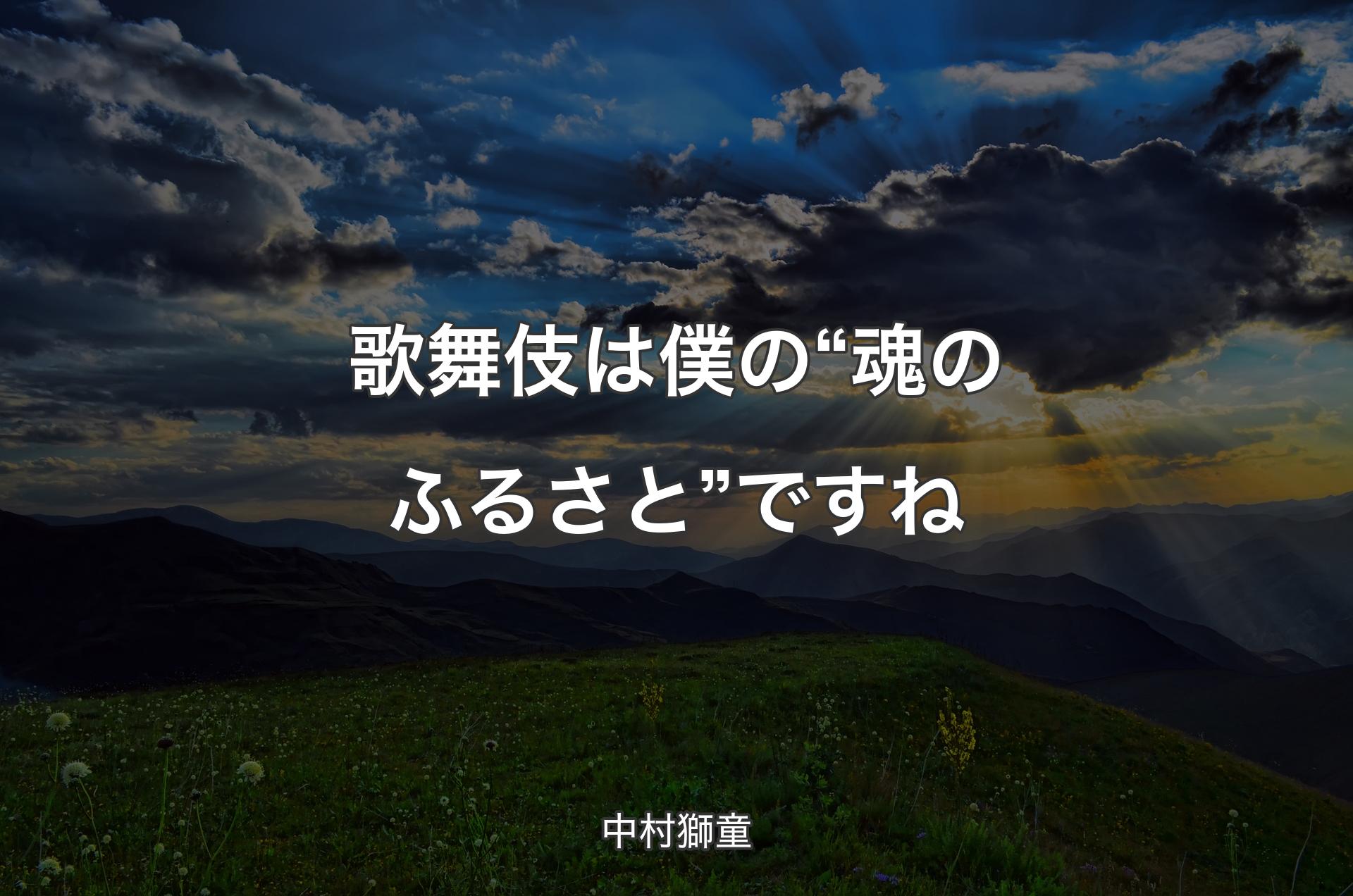 歌舞伎は僕の“魂のふるさと”ですね - 中村獅童