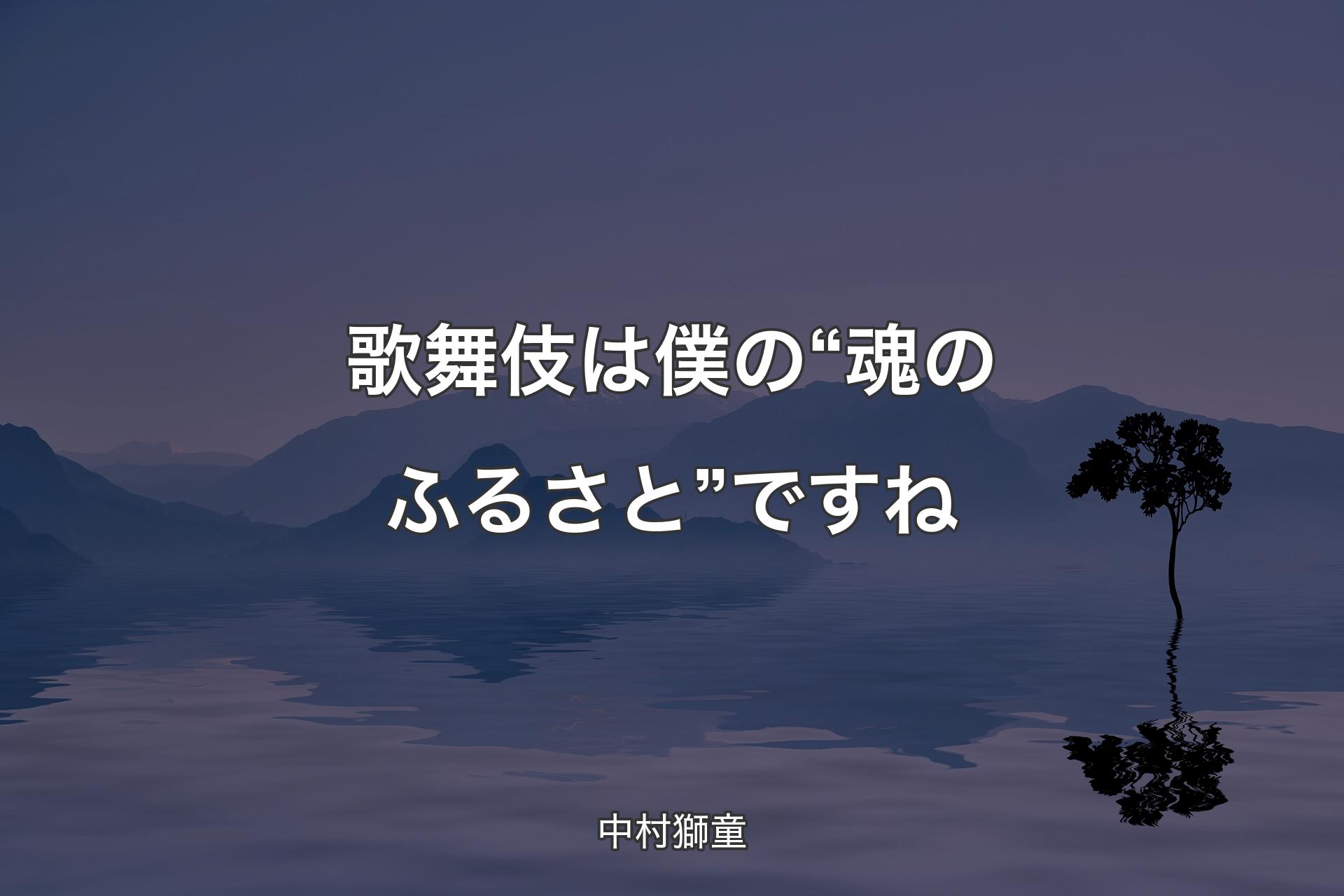 【背景4】歌舞伎は僕の“魂のふるさと”ですね - 中村獅童