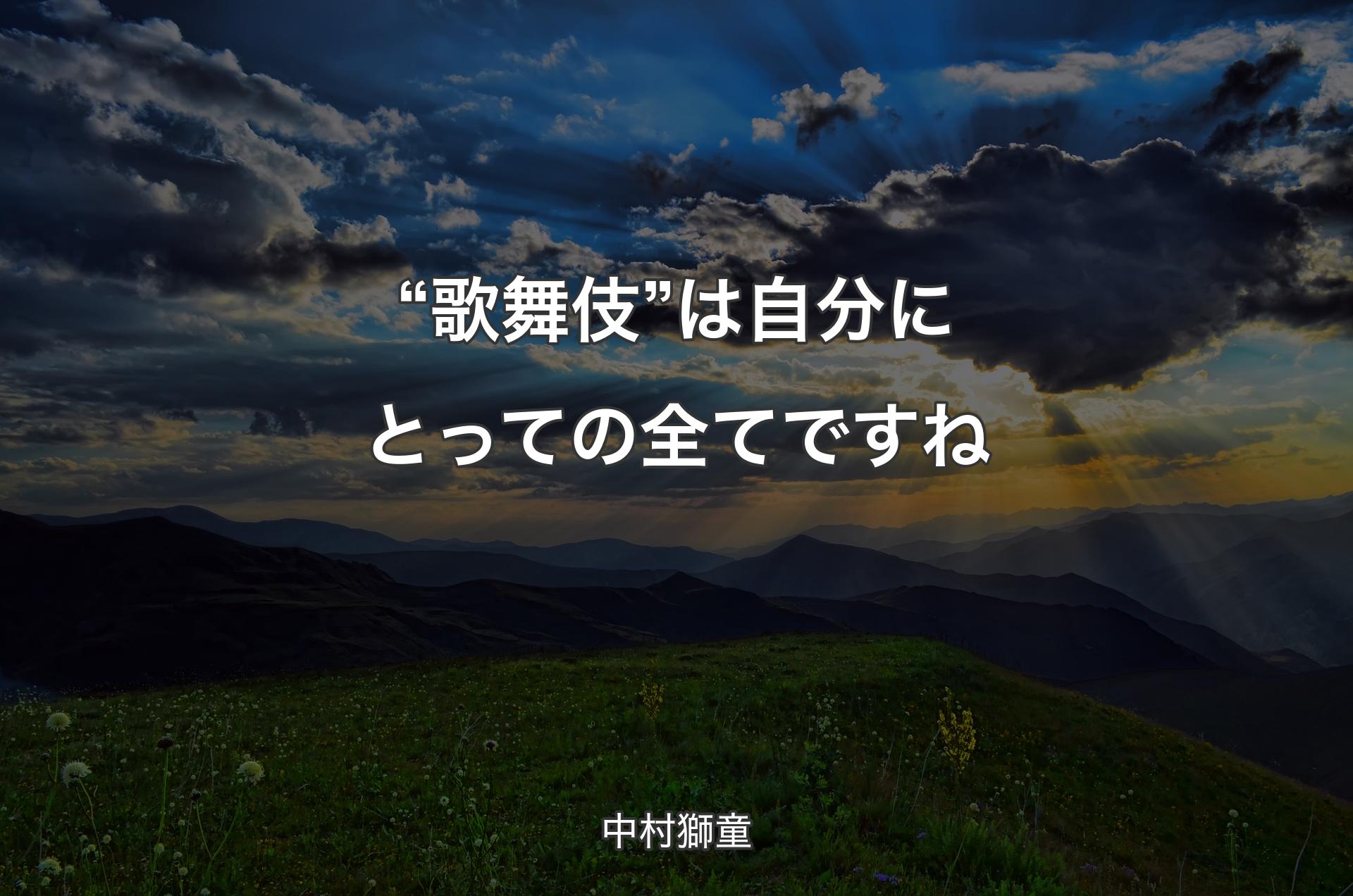 “歌舞伎”は自分にとっての全てですね - 中村獅童