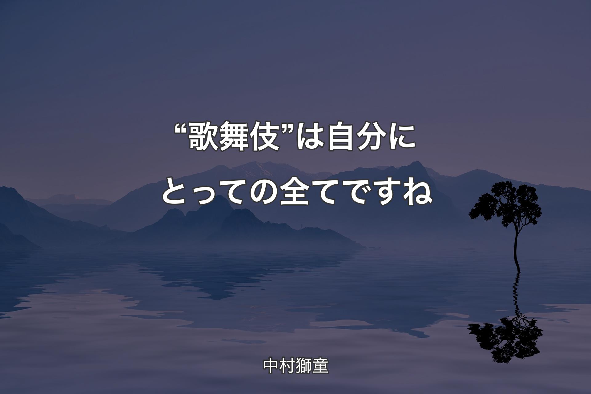 “歌舞伎”は自分にとっての全てですね - 中村獅童