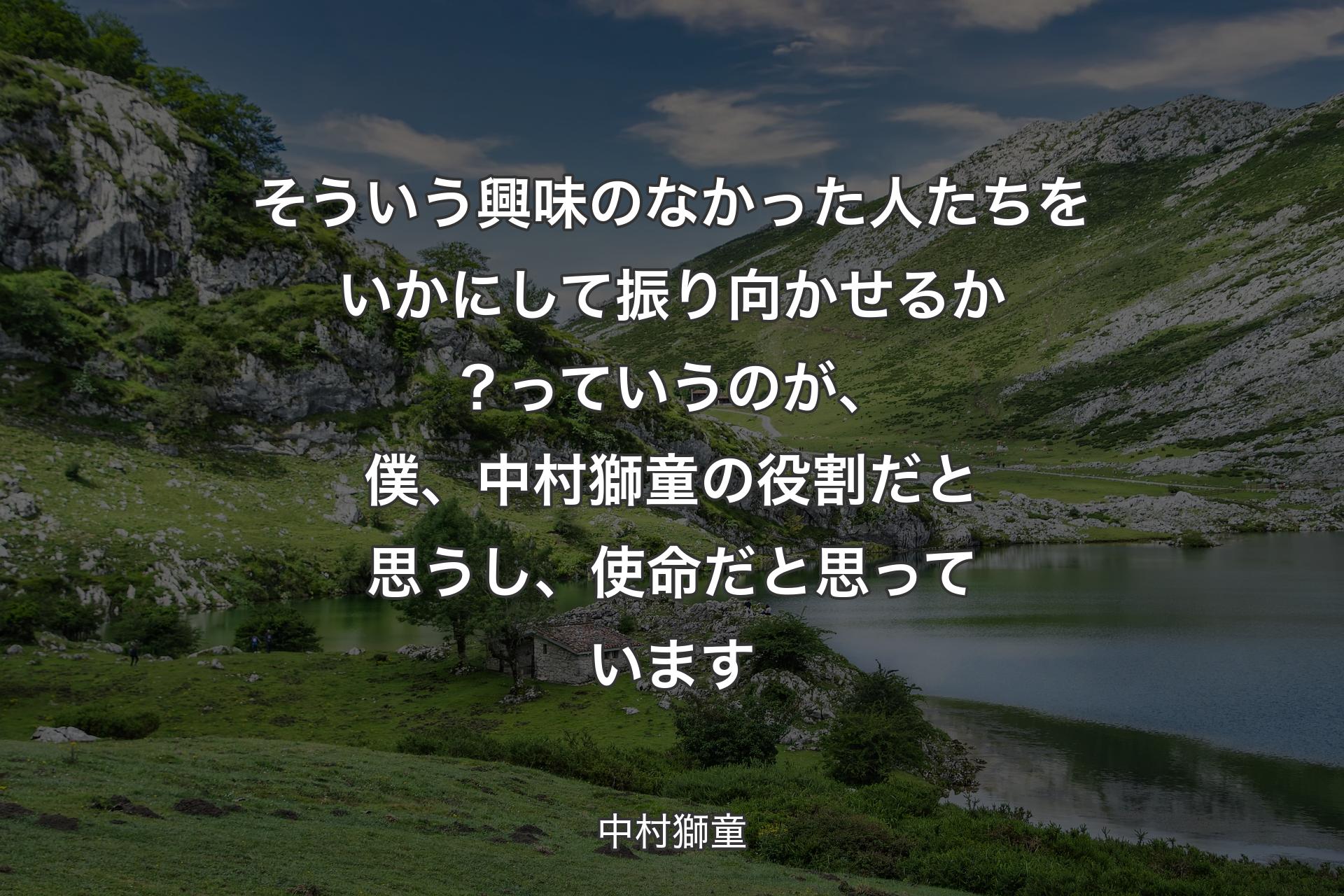 【背景1】そういう興味のなかった人たちをいかにして振り向かせるか？っていうのが、僕、中村獅童の役割だと思うし、使命だと思っています - 中村獅童