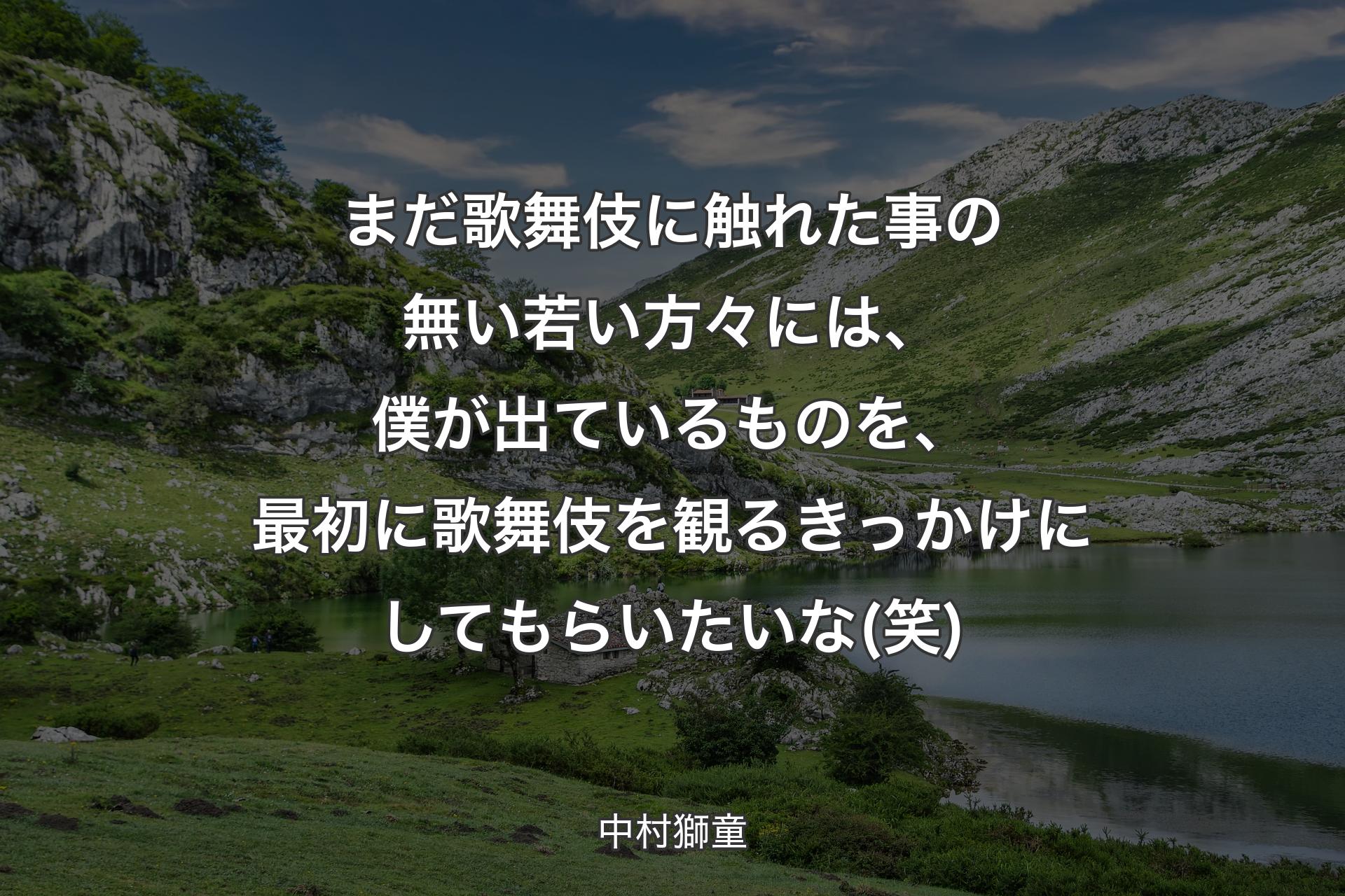 【背景1】まだ歌舞伎に触れた事の無い若い方々には、僕が出ているものを、最初に歌舞伎を観るきっかけにしてもらいたいな(笑) - 中村獅童