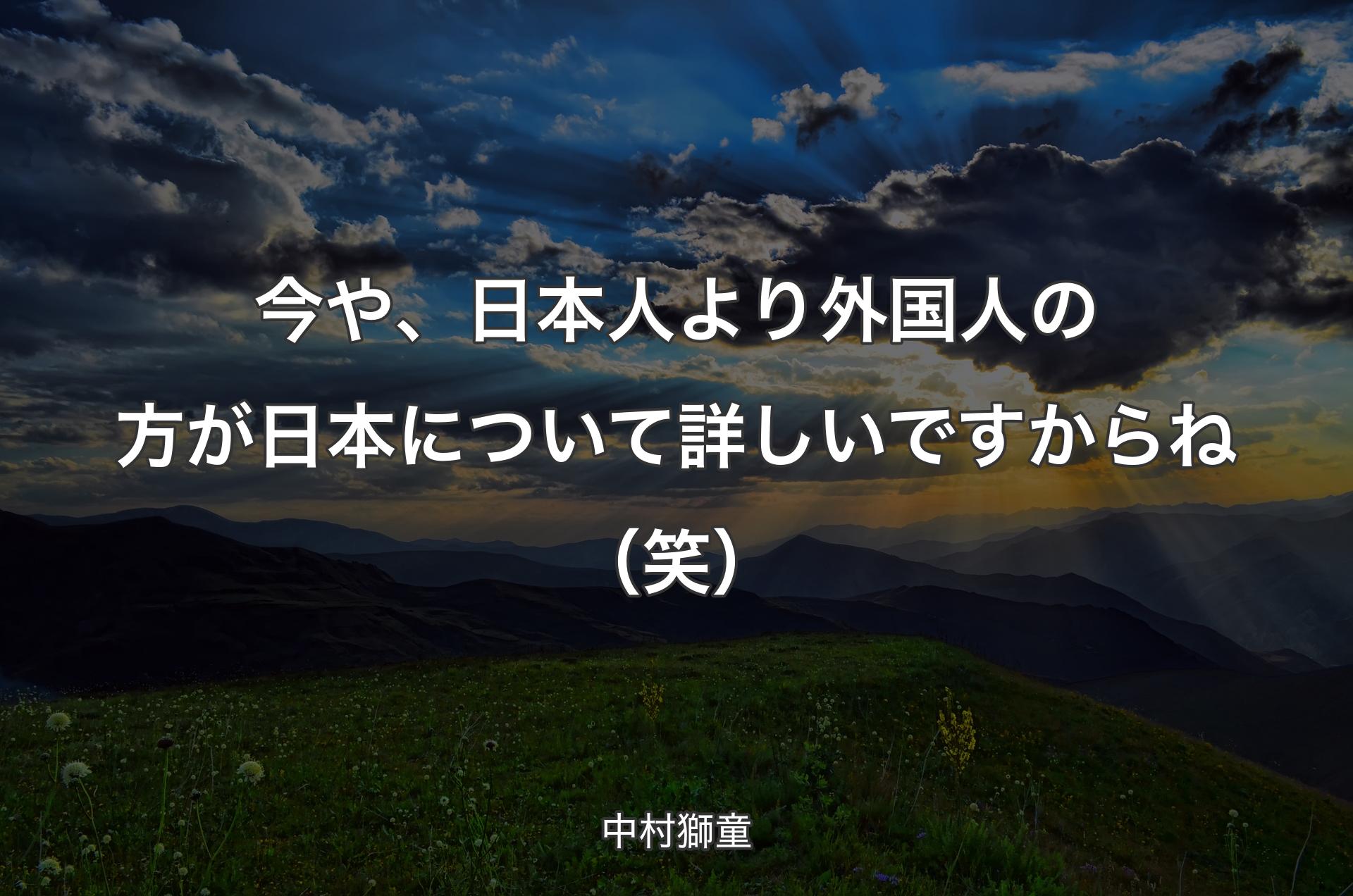 今や、日本人より外国人の方が日本について詳しいですからね（笑） - 中村獅童