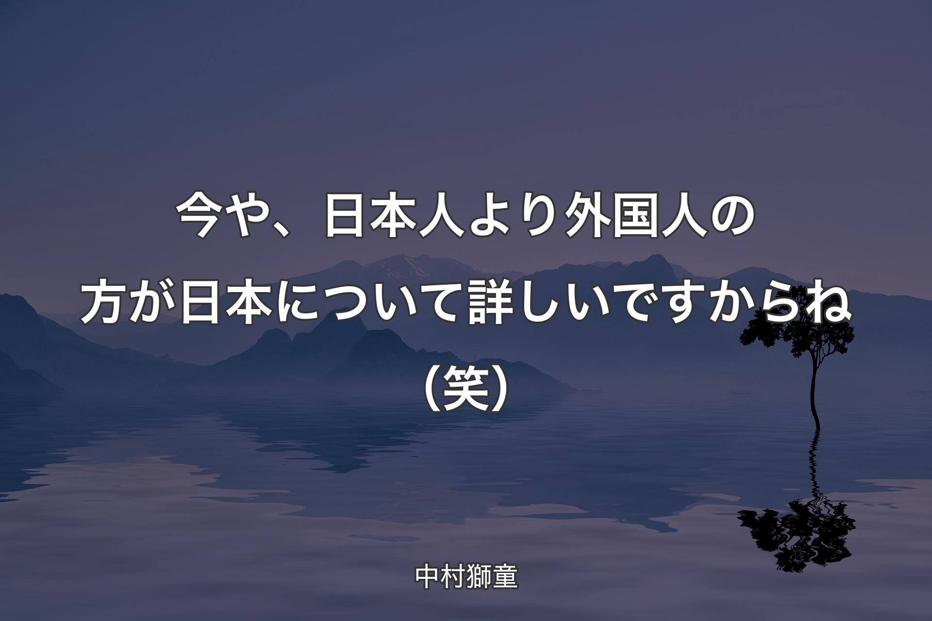 【背景4】今や、日本人より外国人の方が日本について詳しいですからね（笑） - 中村獅童