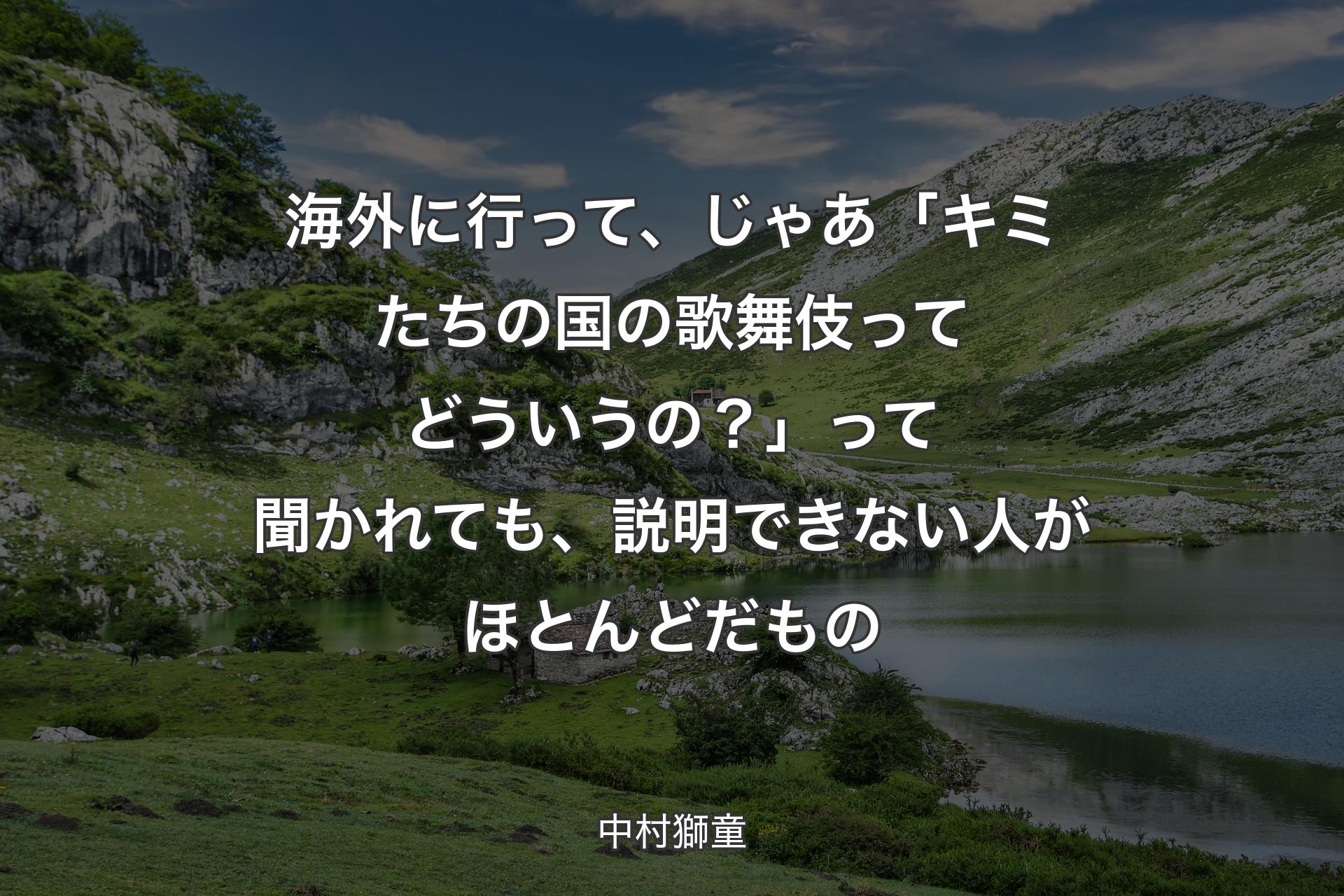 【背景1】海外に行って、じゃあ「キミたちの国の歌舞伎ってどういうの？」って聞かれても、説明できない人がほとんどだもの - 中村獅童