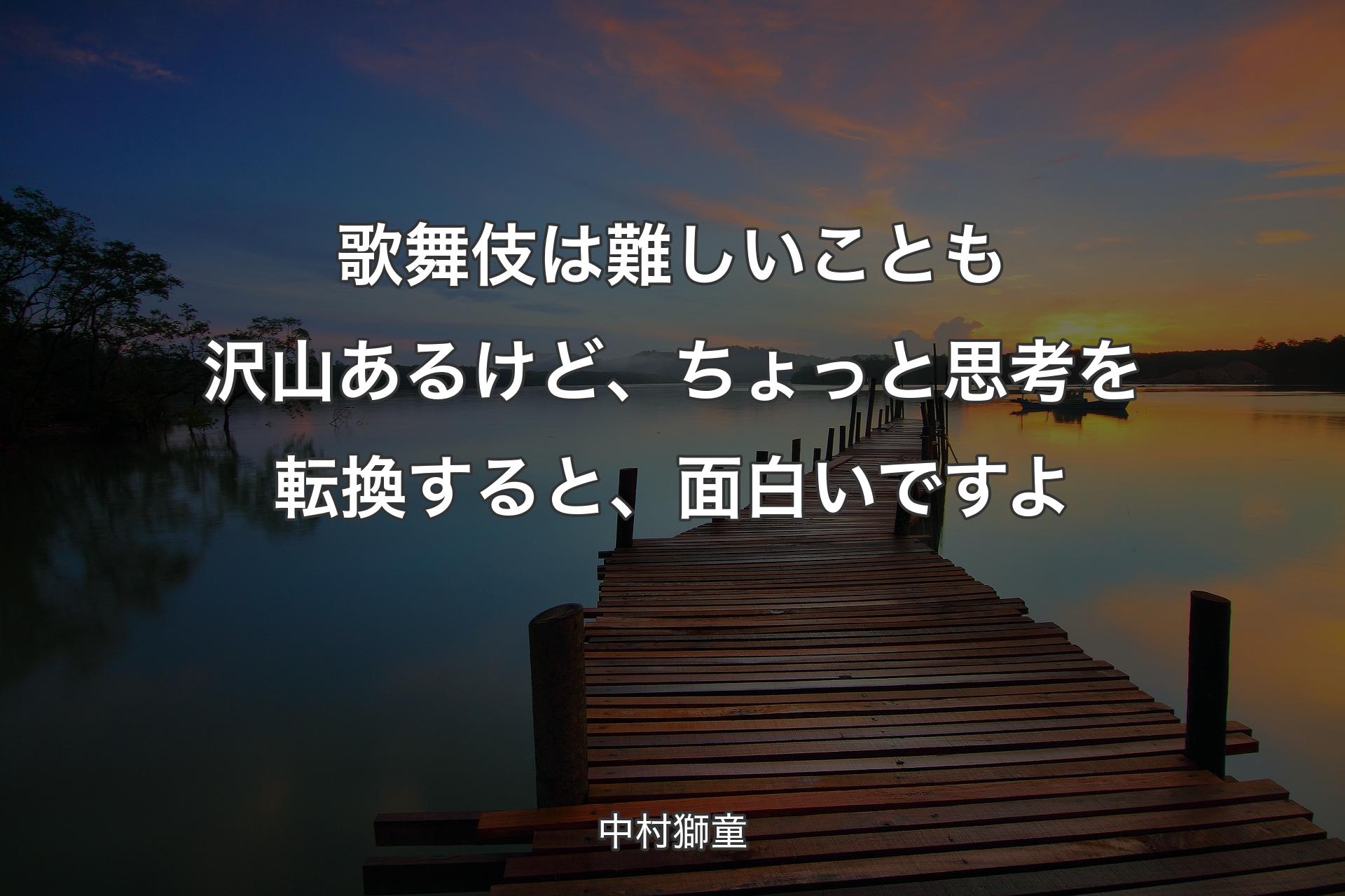 【背景3】歌舞伎は難しいことも沢山あるけど、ちょっと思考を転換すると、面白いですよ - 中村獅童