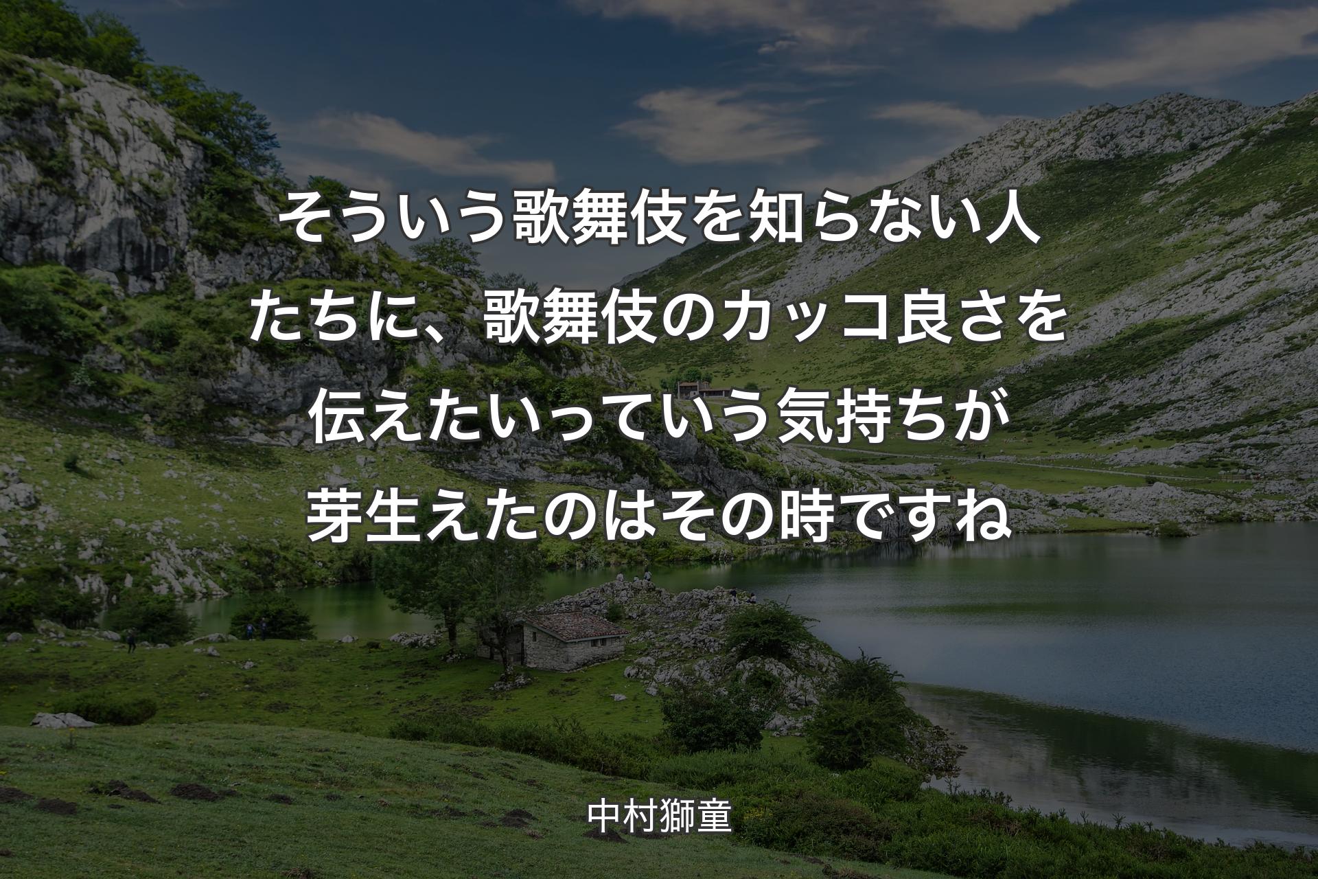 【背景1】そういう歌舞伎を知らない人たちに、歌舞伎のカッコ良さを伝えたいっていう気持ちが芽生えたのはその時ですね - 中村獅童