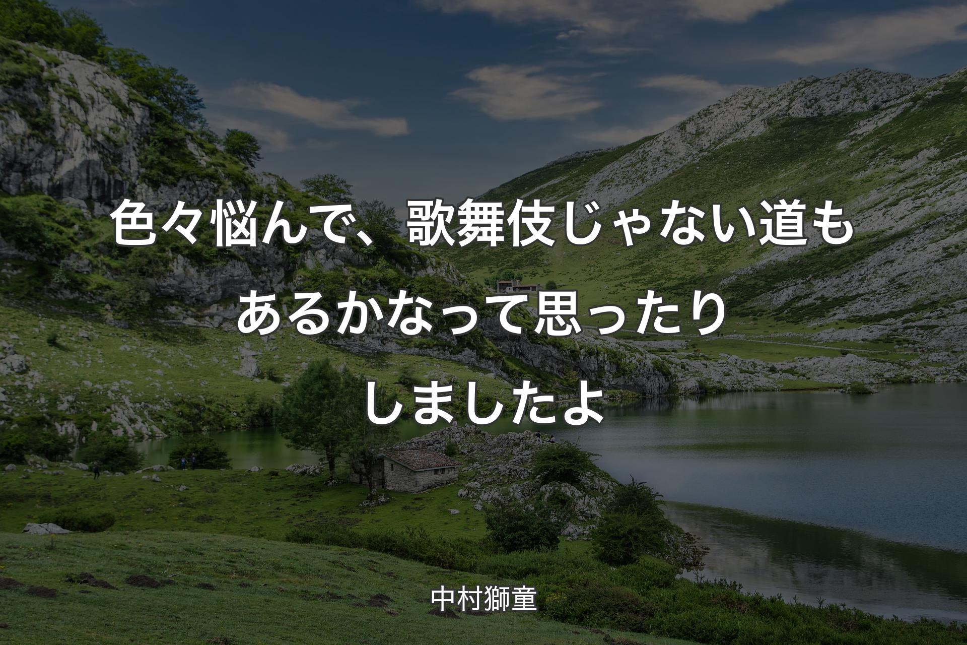 色々悩んで、歌舞伎じゃない道もあるかなって思ったりしましたよ - 中村獅童