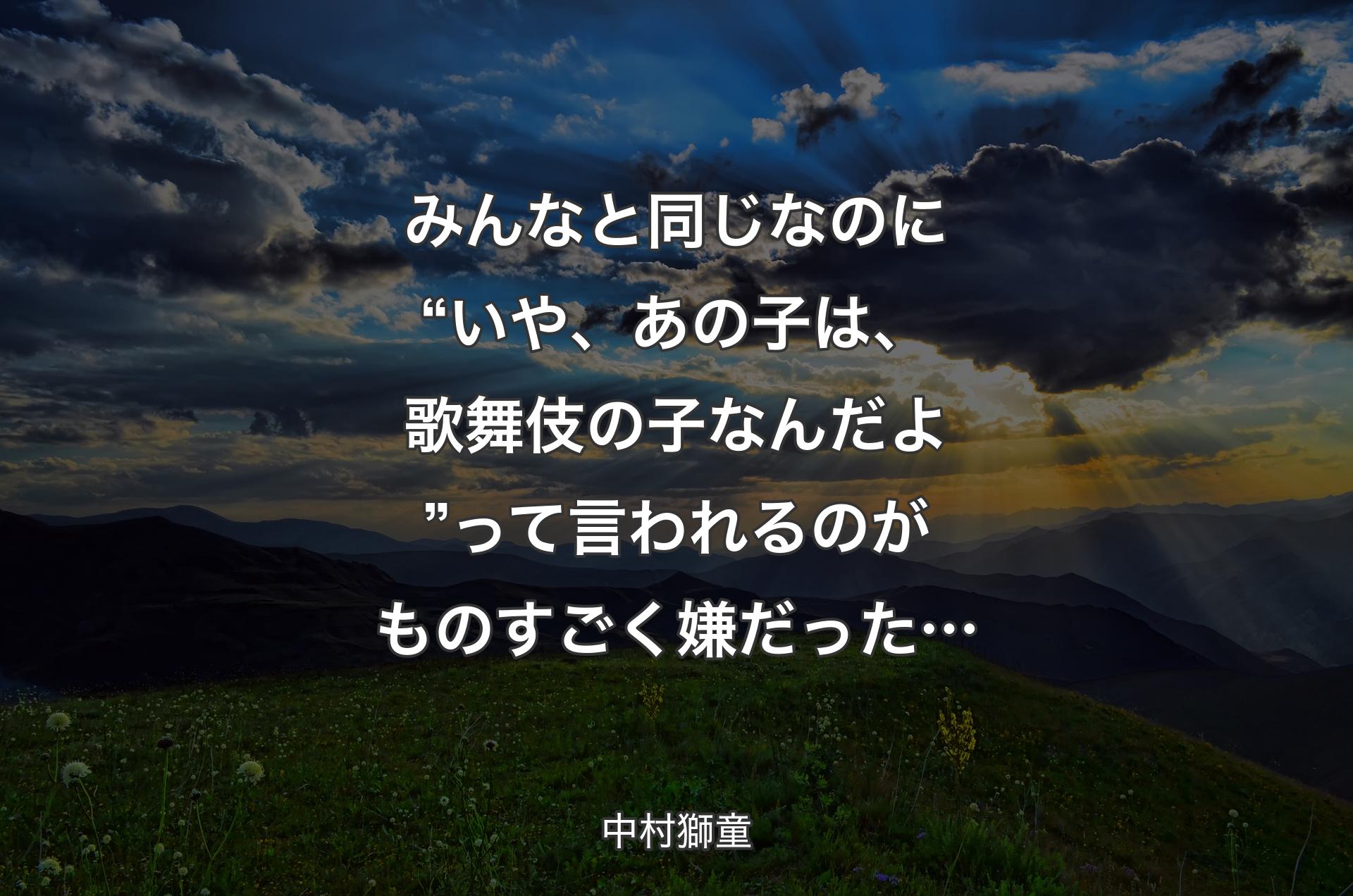 みんなと同じなのに“いや、あの子は、歌舞伎の子なんだよ”って言われるのがものすごく嫌だった… - 中村獅童