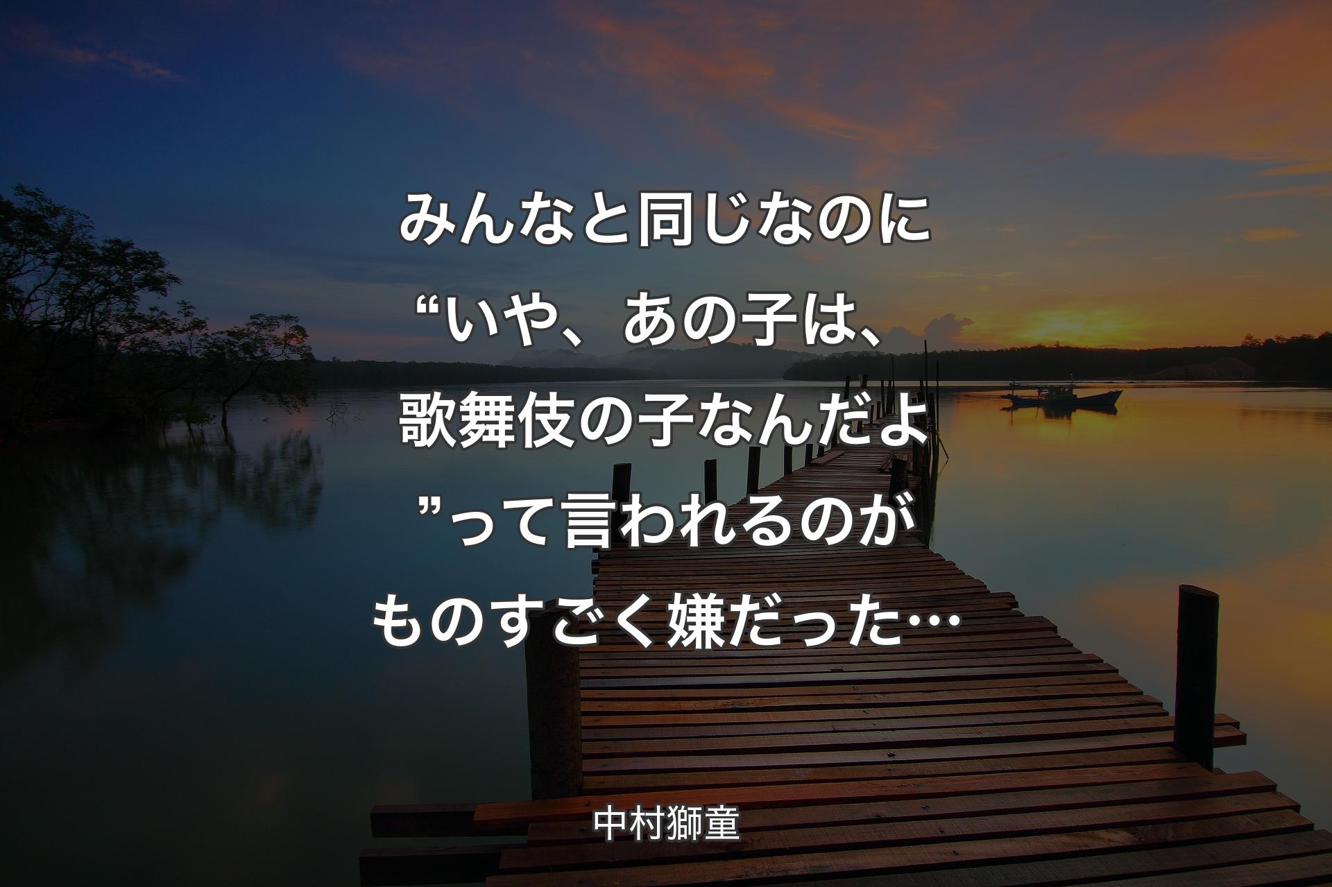 【背景3】みんなと�同じなのに“いや、あの子は、歌舞伎の子なんだよ”って言われるのがものすごく嫌だった… - 中村獅童