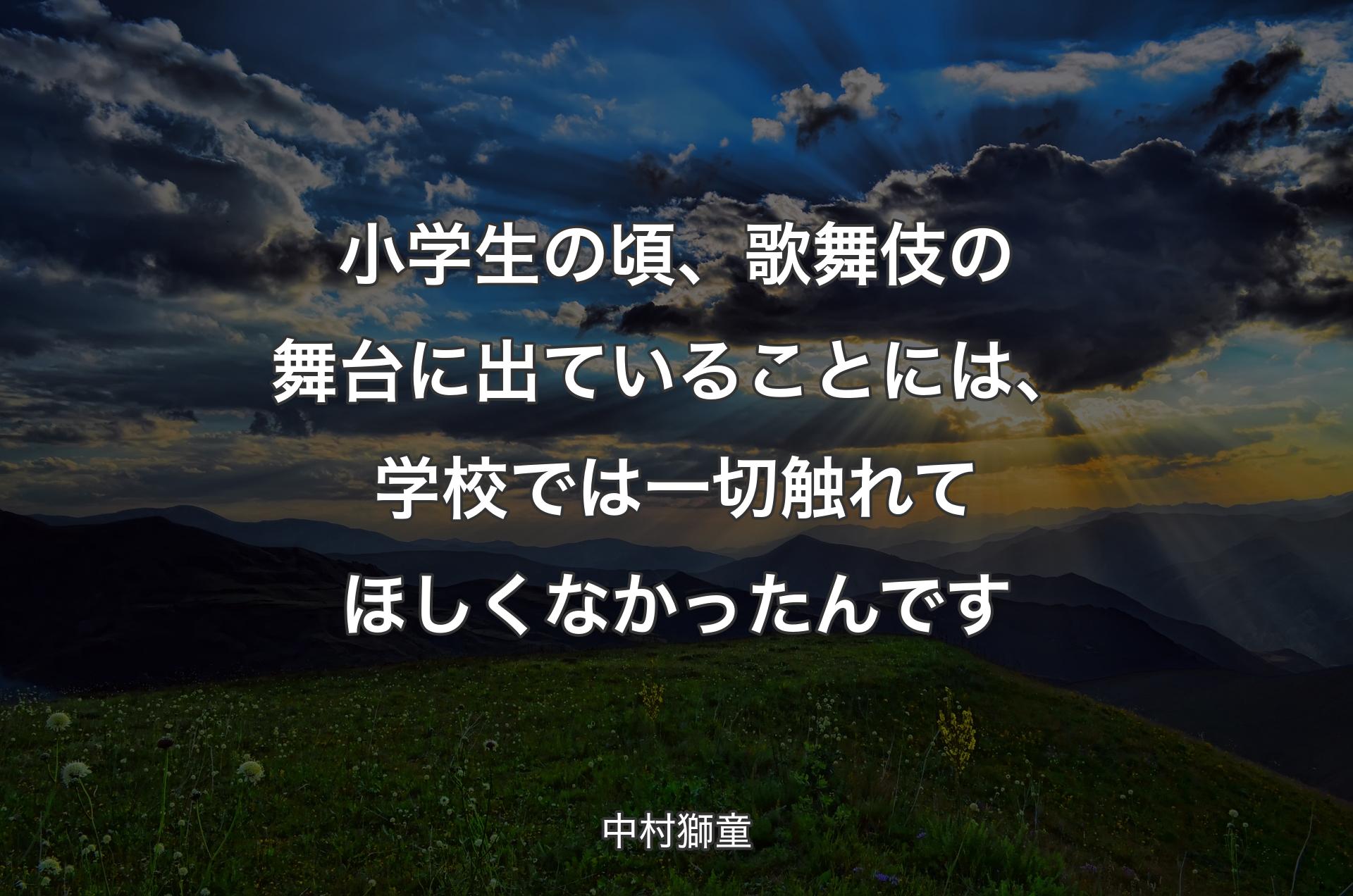 小学生の頃、歌舞伎の舞台に出ていること�には、学校では一切触れてほしくなかったんです - 中村獅童