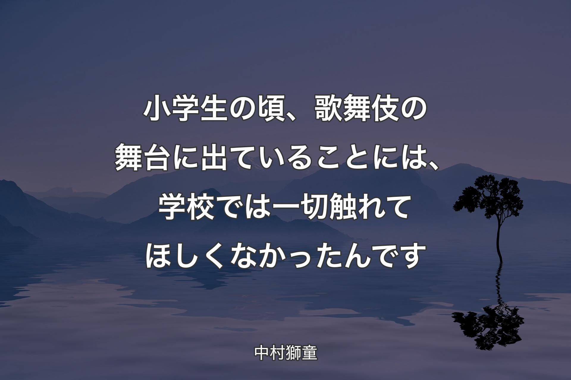 小学生の頃、歌舞伎の舞台に出ていることには、学校では一切触れてほしくなかったんです - 中村獅童