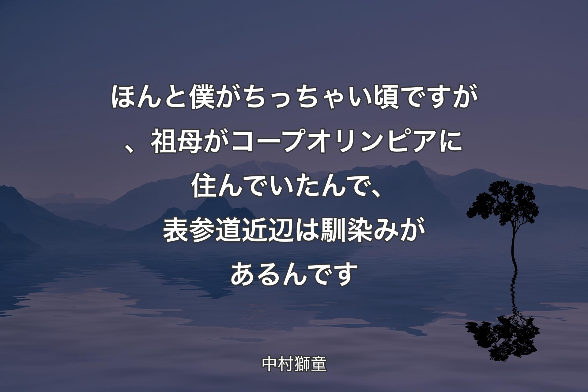 ほんと僕がちっちゃい頃ですが、祖母がコープオリンピアに住んでいたんで、表参道近辺は馴染みがあるんです - 中村獅童