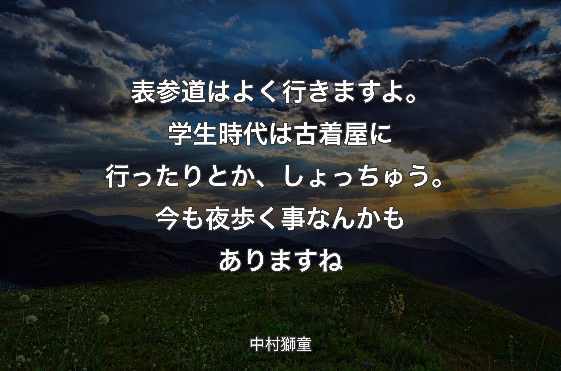 表参道はよく行きますよ。学生時代は古着屋に行ったりとか、しょっちゅう。今も夜歩く事なんかもありますね - 中村獅童