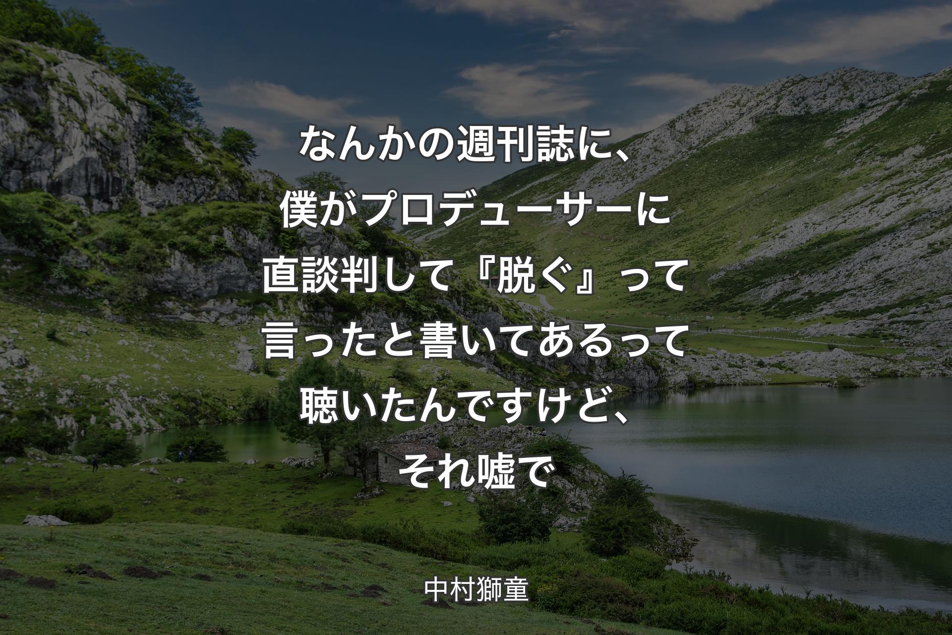 【背景1】なんかの週刊誌に、僕がプロデューサーに直談判して『脱ぐ』って言ったと書いてあるって聴いたんですけど、それ嘘で - 中村獅童