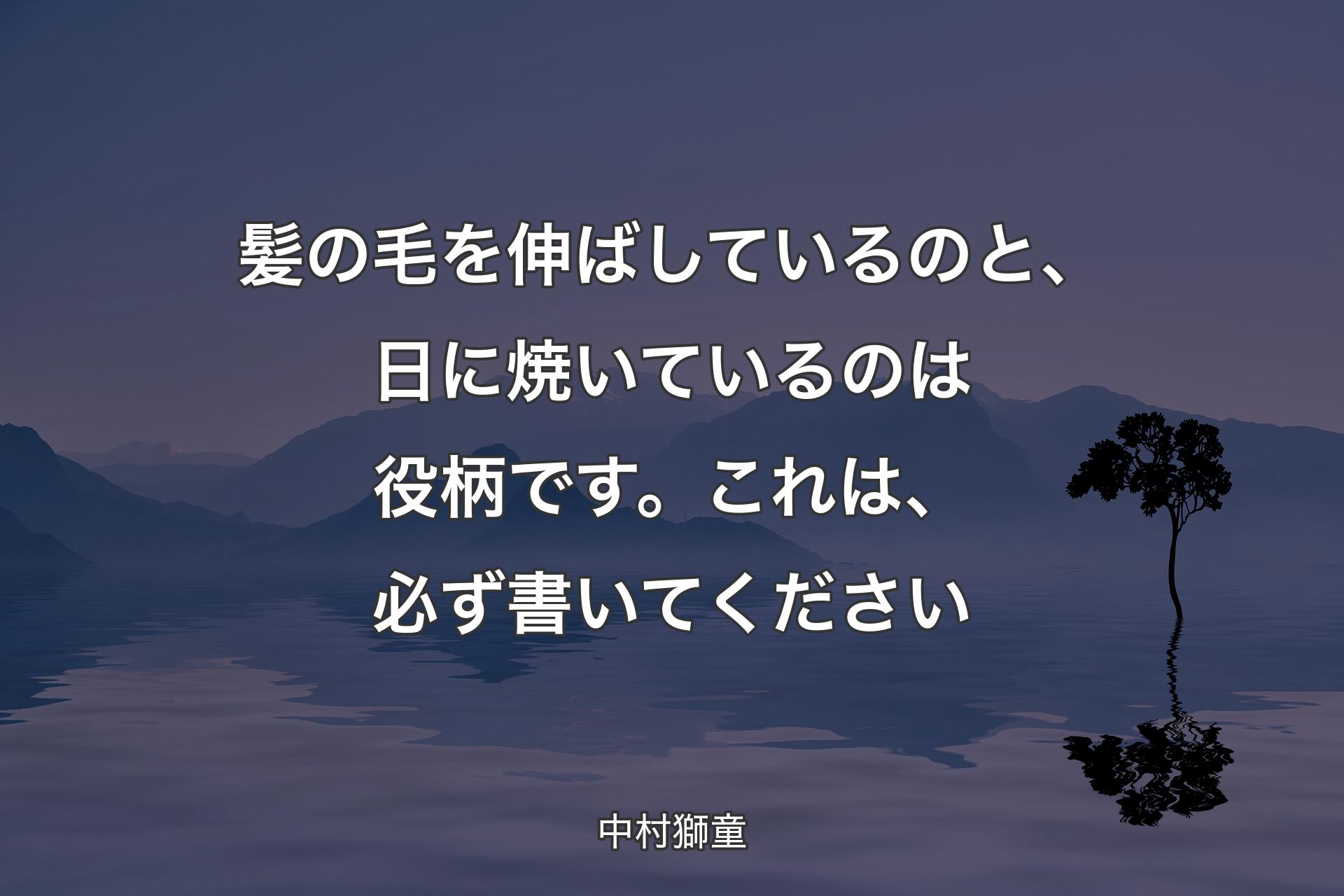 【背景4】髪の毛を伸ばしているのと、日に焼いているのは役柄です。これは、必ず書いてください - 中村獅童