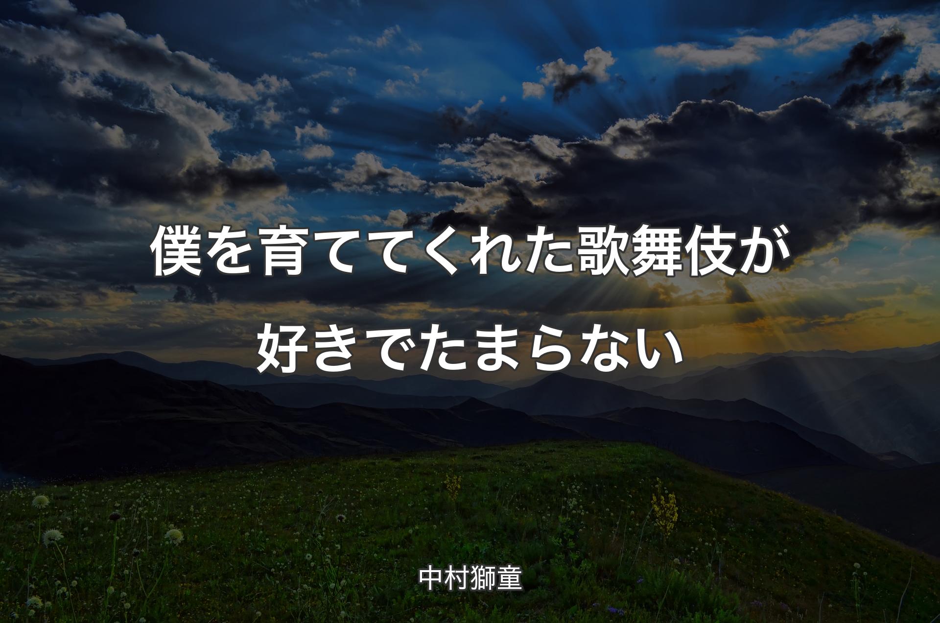 僕を育ててくれた歌舞伎が好きでたまらない - 中村獅童