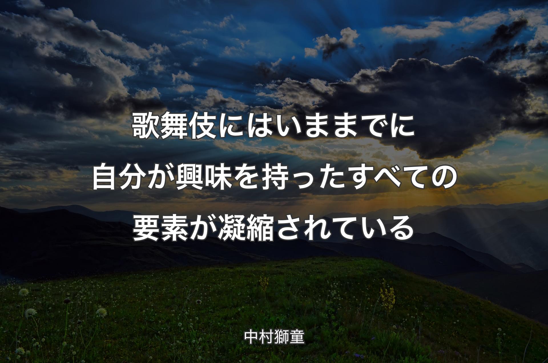 歌舞伎にはいままでに自分が興味を持ったすべての要素が凝縮されている - 中村獅童