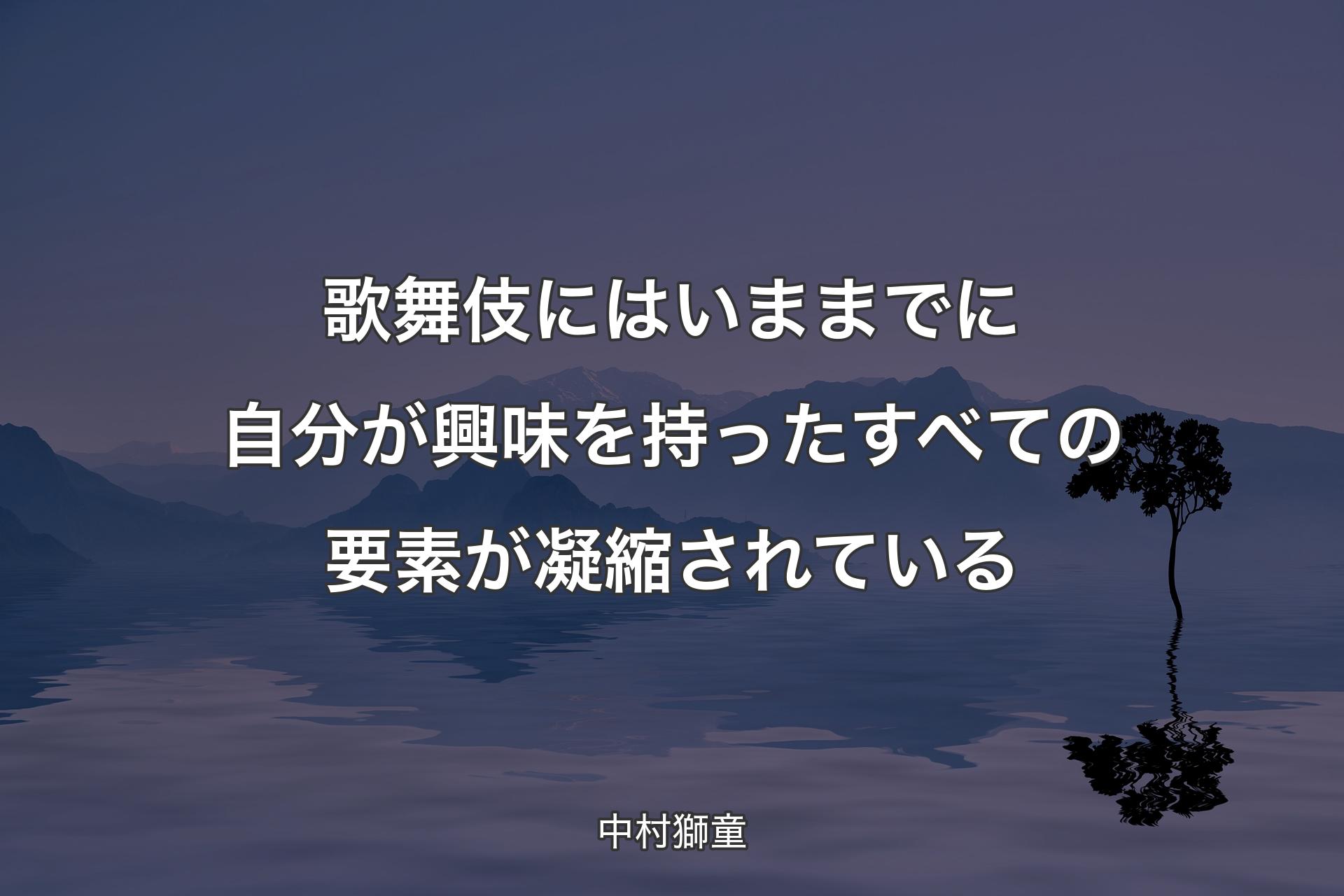 歌舞伎にはいままでに自分が興味を持ったすべての要素が凝縮されている - 中村獅童