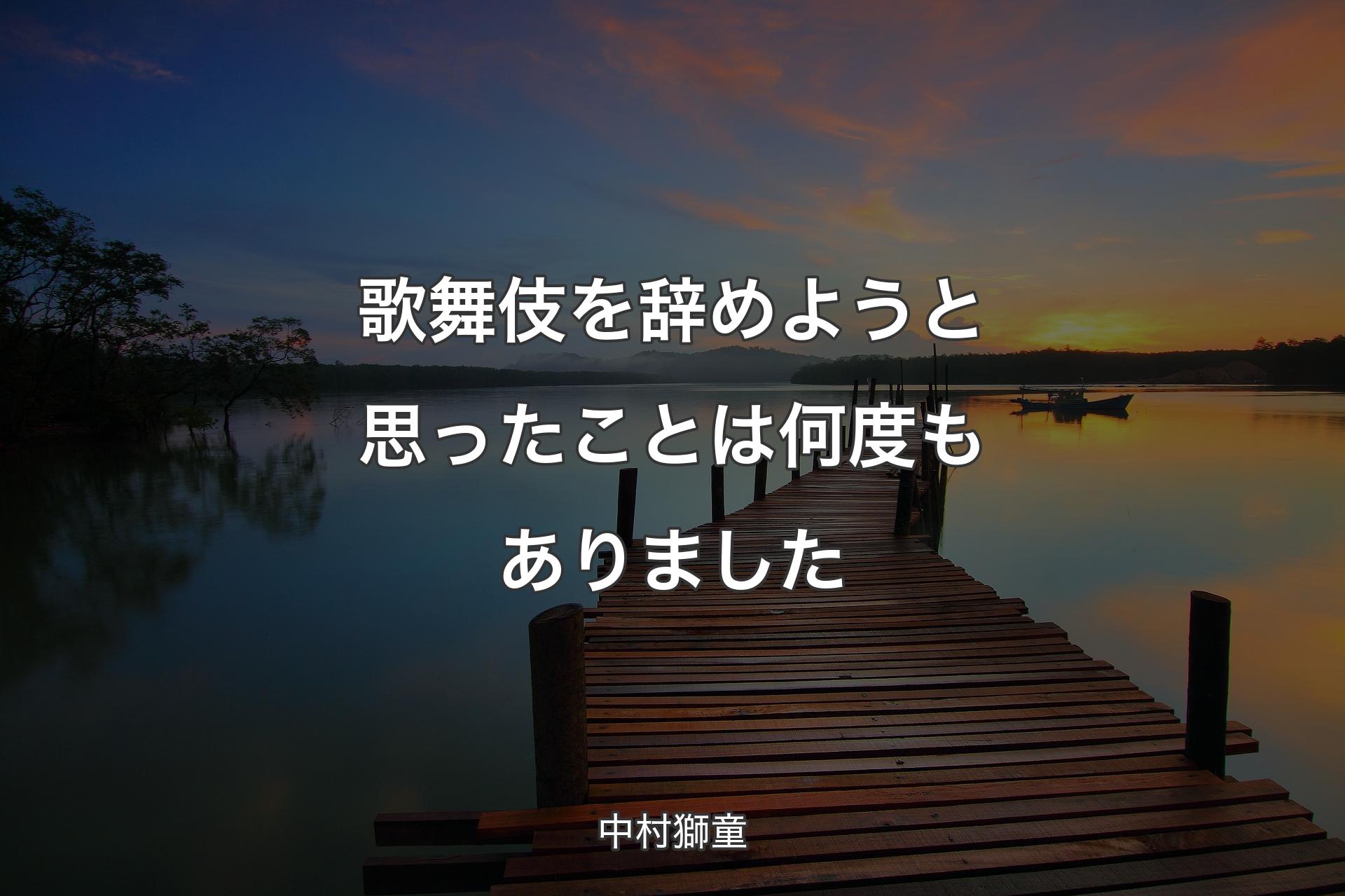 歌舞伎を辞めようと思ったことは何度もありました - 中村獅童