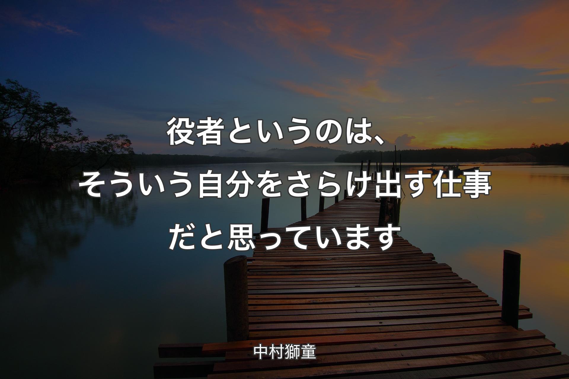 【背景3】役者というのは、そういう自分をさらけ出す仕事だと思っています - 中村獅童