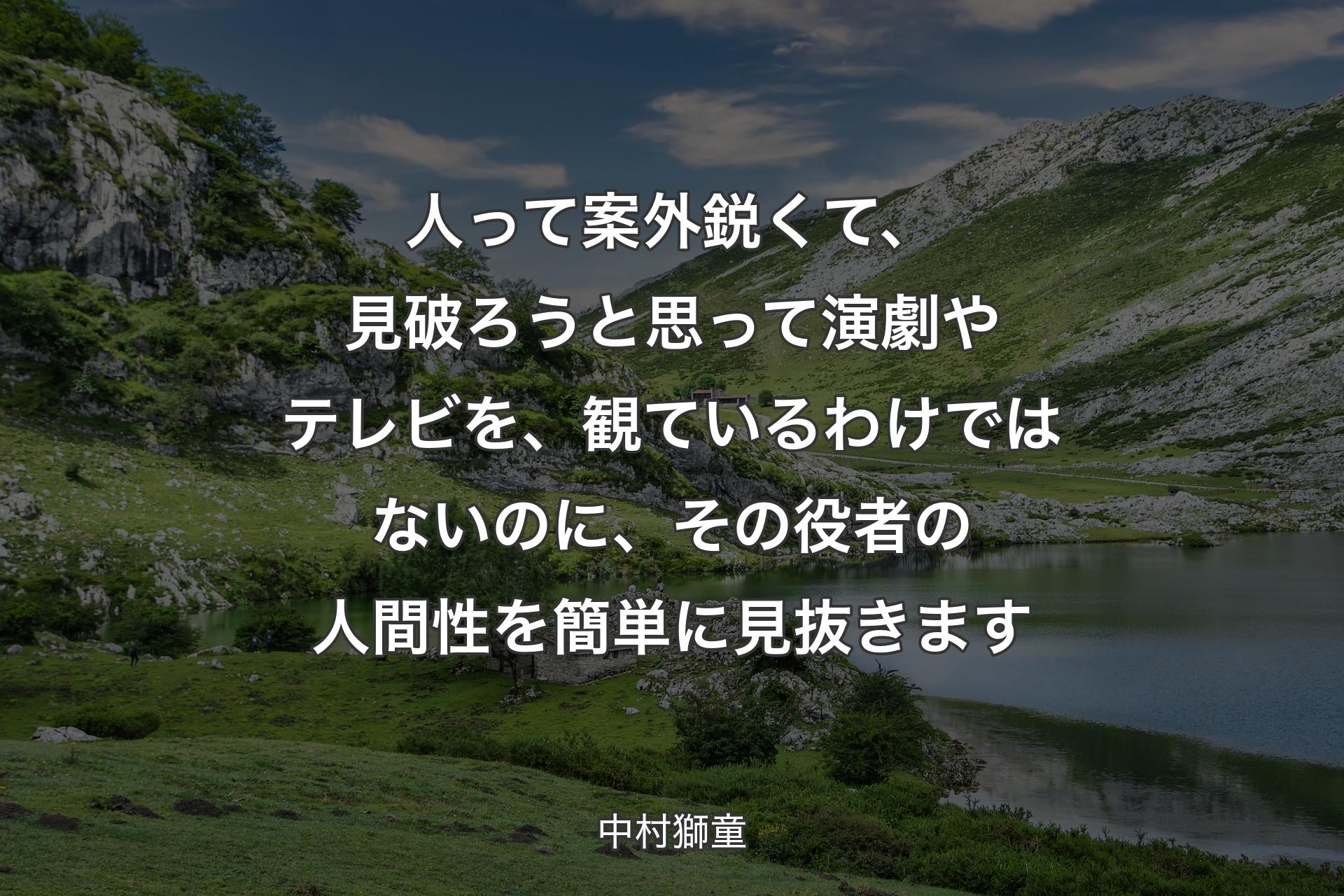 【背景1】人って案外鋭くて、見破ろうと思って演劇やテレビを、観ているわけではないのに、その役者の人間性を簡単に見抜きます - 中村獅童