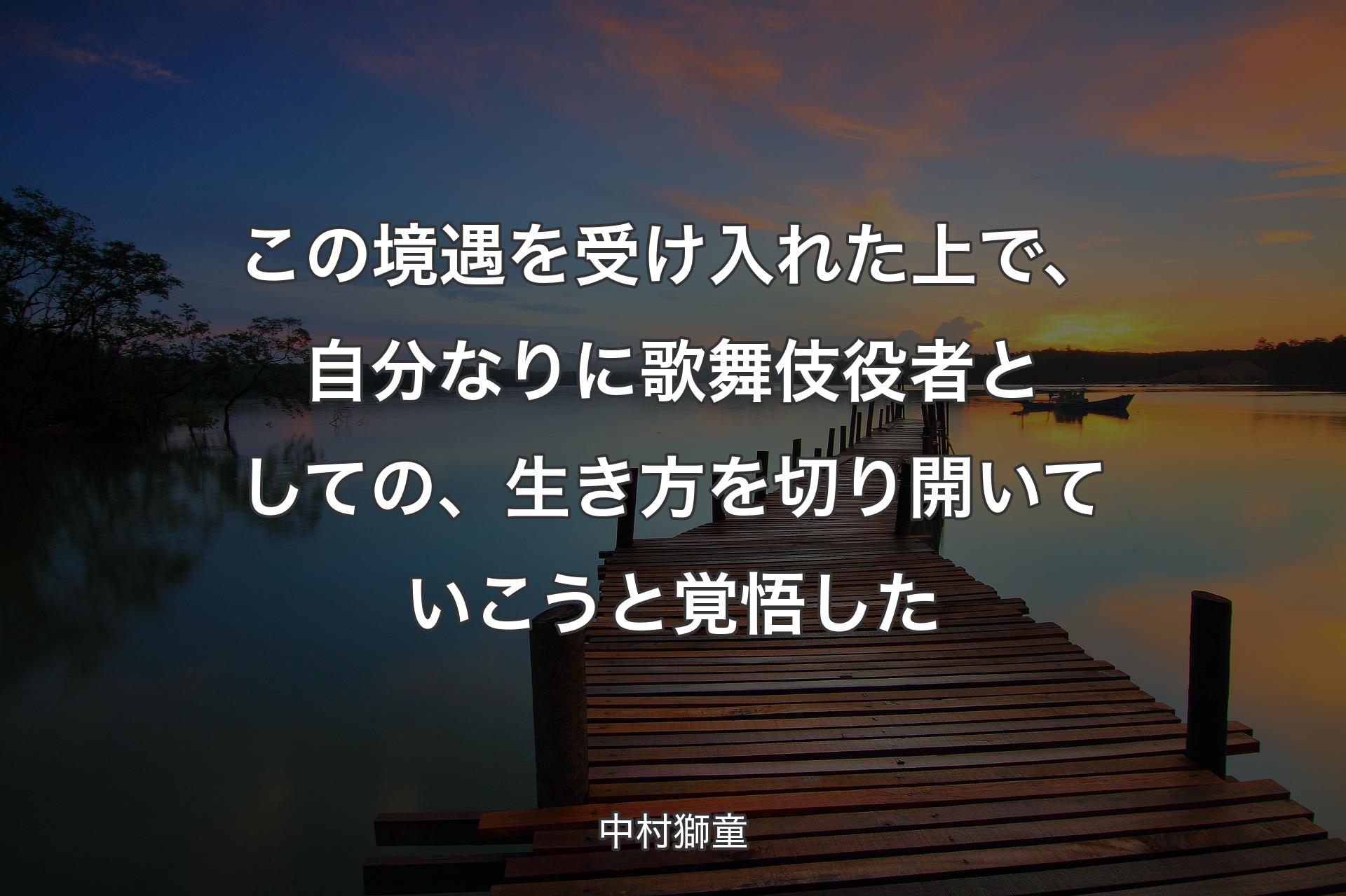 【背景3】この境遇を受け入れ�た上で、自分なりに歌舞伎役者としての、生き方を切り開いていこうと覚悟した - 中村獅童