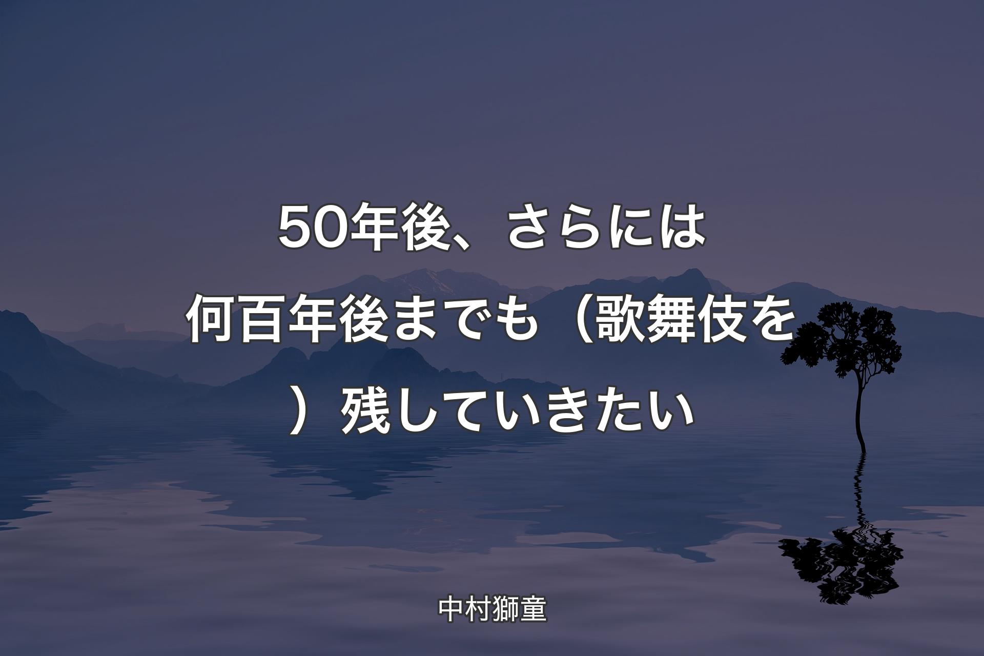 【背景4】50年後、さらには何百年後までも（歌舞伎を）残していきたい - 中村獅童