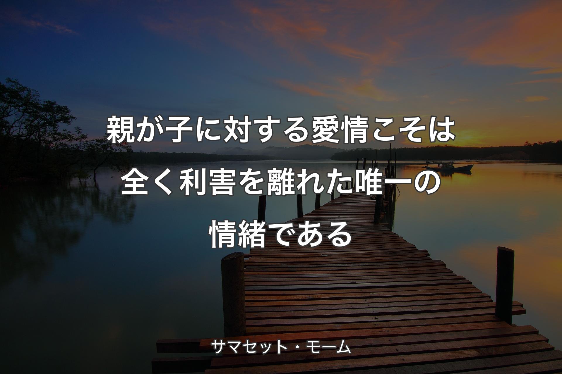 【背景3】親が子に対する愛情こそは全く利害を離れた唯一の情緒である - サマセット・モーム