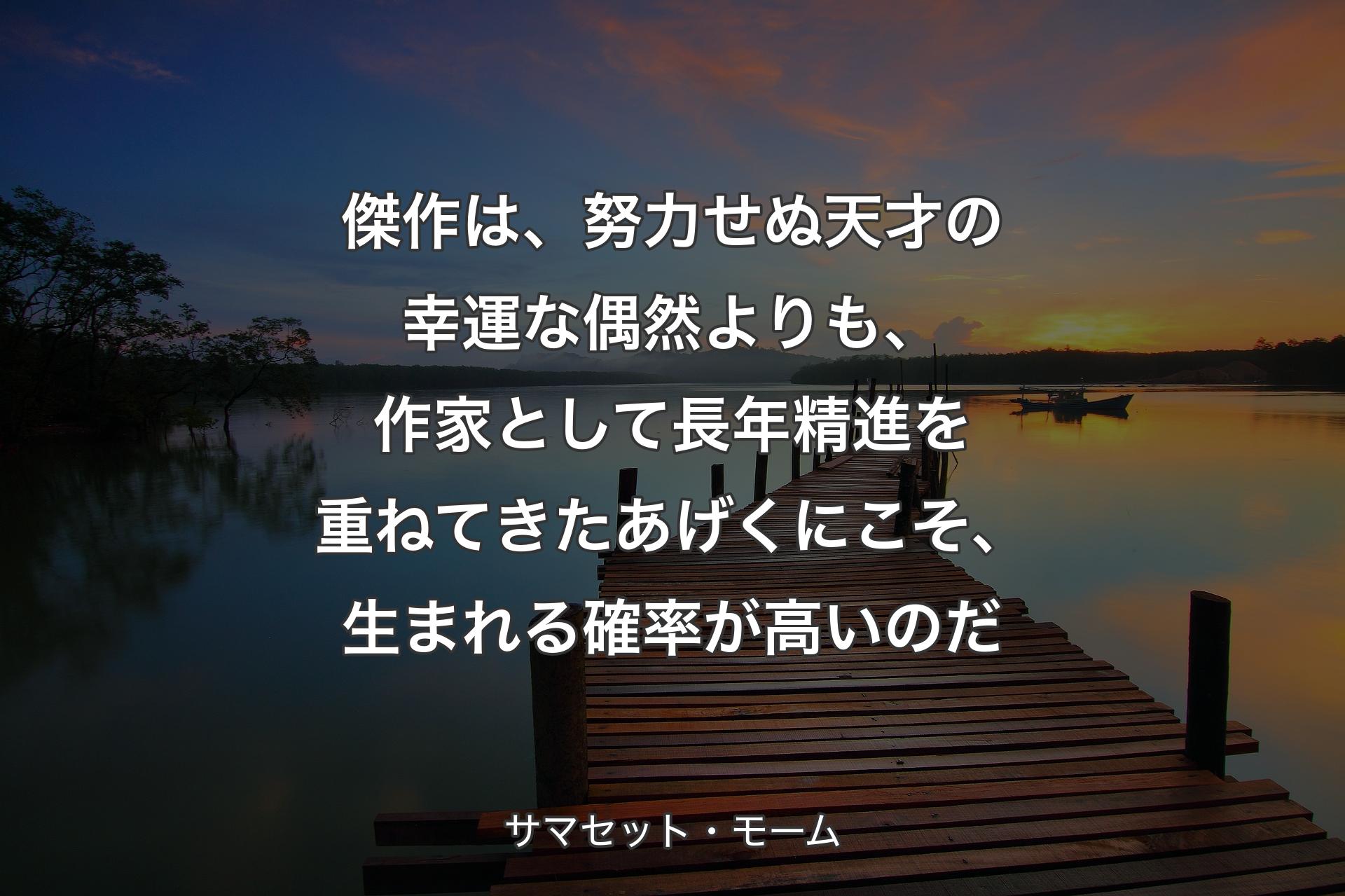 【背景3】傑作は、努力せぬ天才の幸運な偶然よりも、作家として長年精進を重ねてきたあげくにこそ、生まれる確率が高いのだ - サマセット・モーム