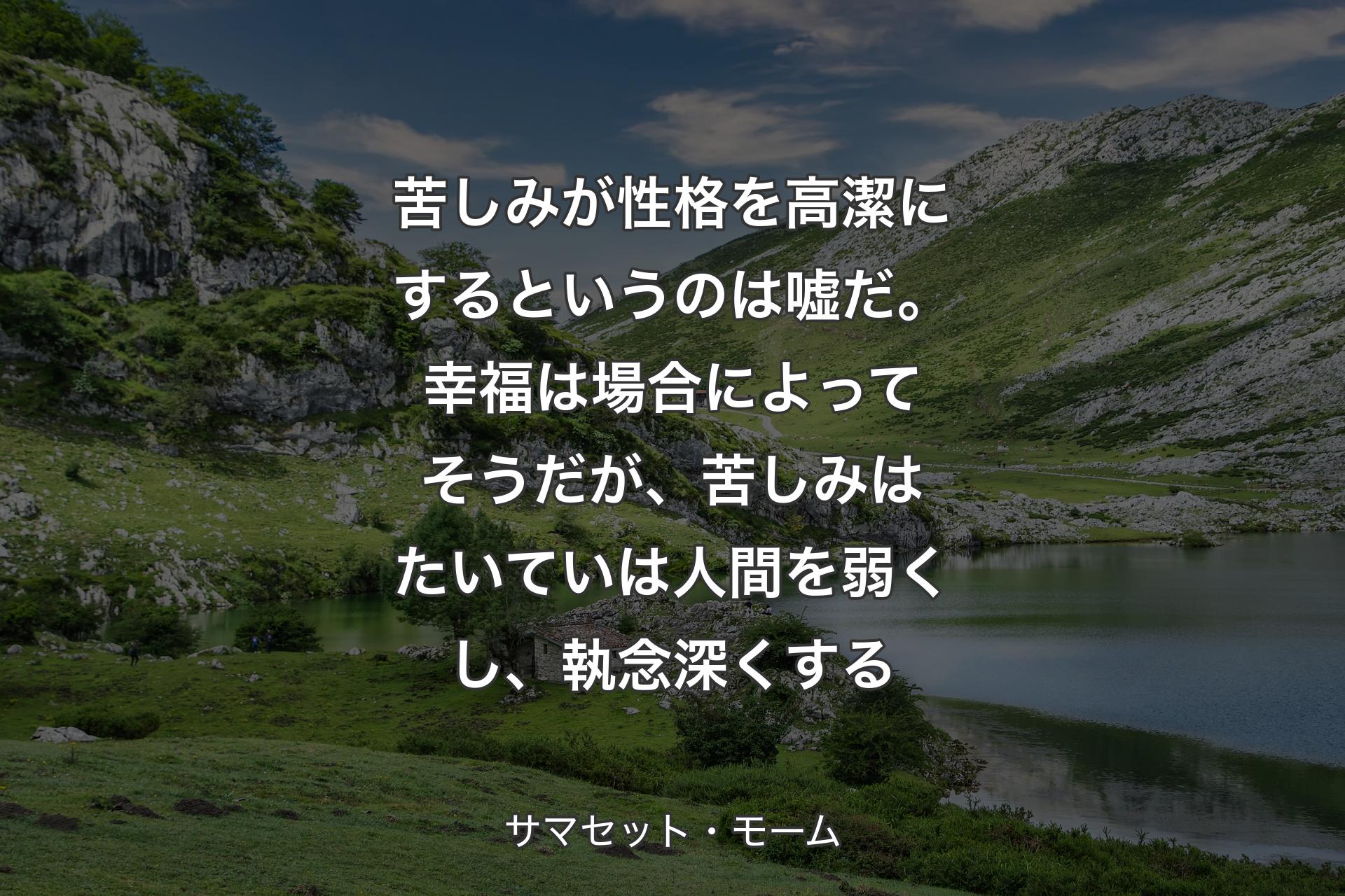 苦しみが性格を高潔にする�というのは嘘だ。幸福は場合によってそうだが、苦しみはたいていは人間を弱くし、執念深くする - サマセット・モーム