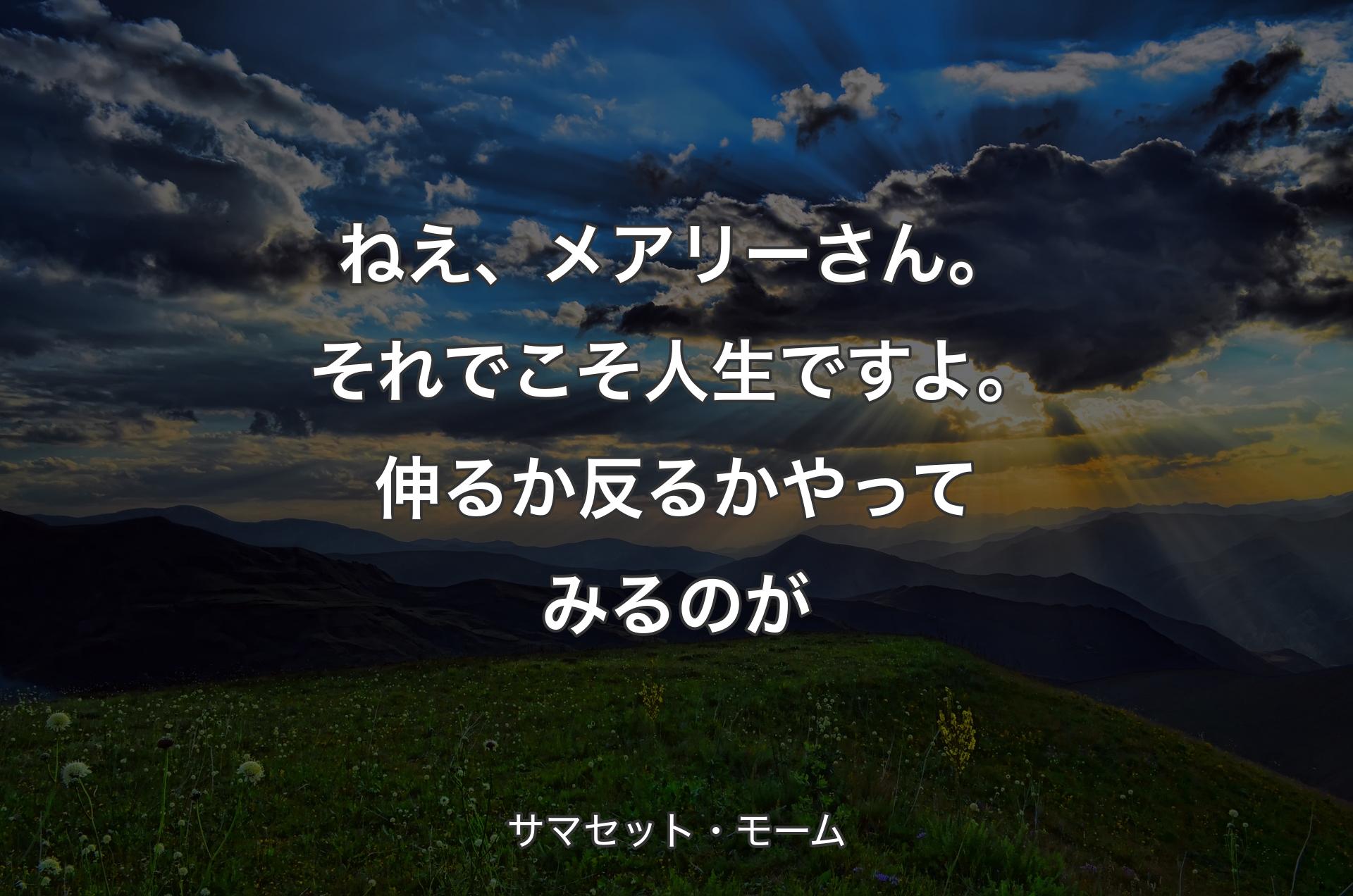 ねえ、メアリーさん。それでこそ人生ですよ。伸るか反るかやってみるのが - サマセット・モーム