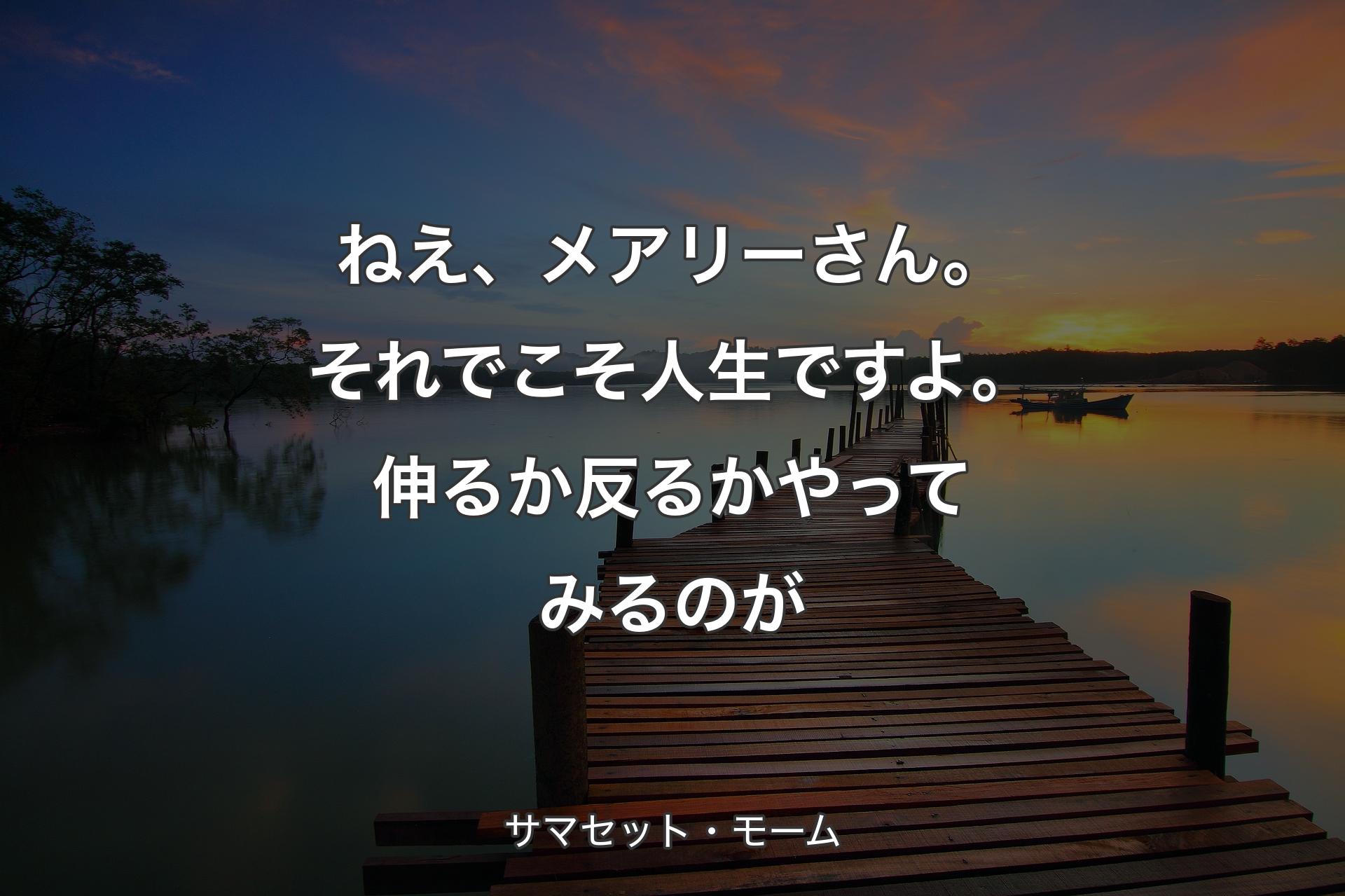 ねえ、メアリーさん。それでこそ人生ですよ。伸るか反るかやってみるのが - サマセット・モーム