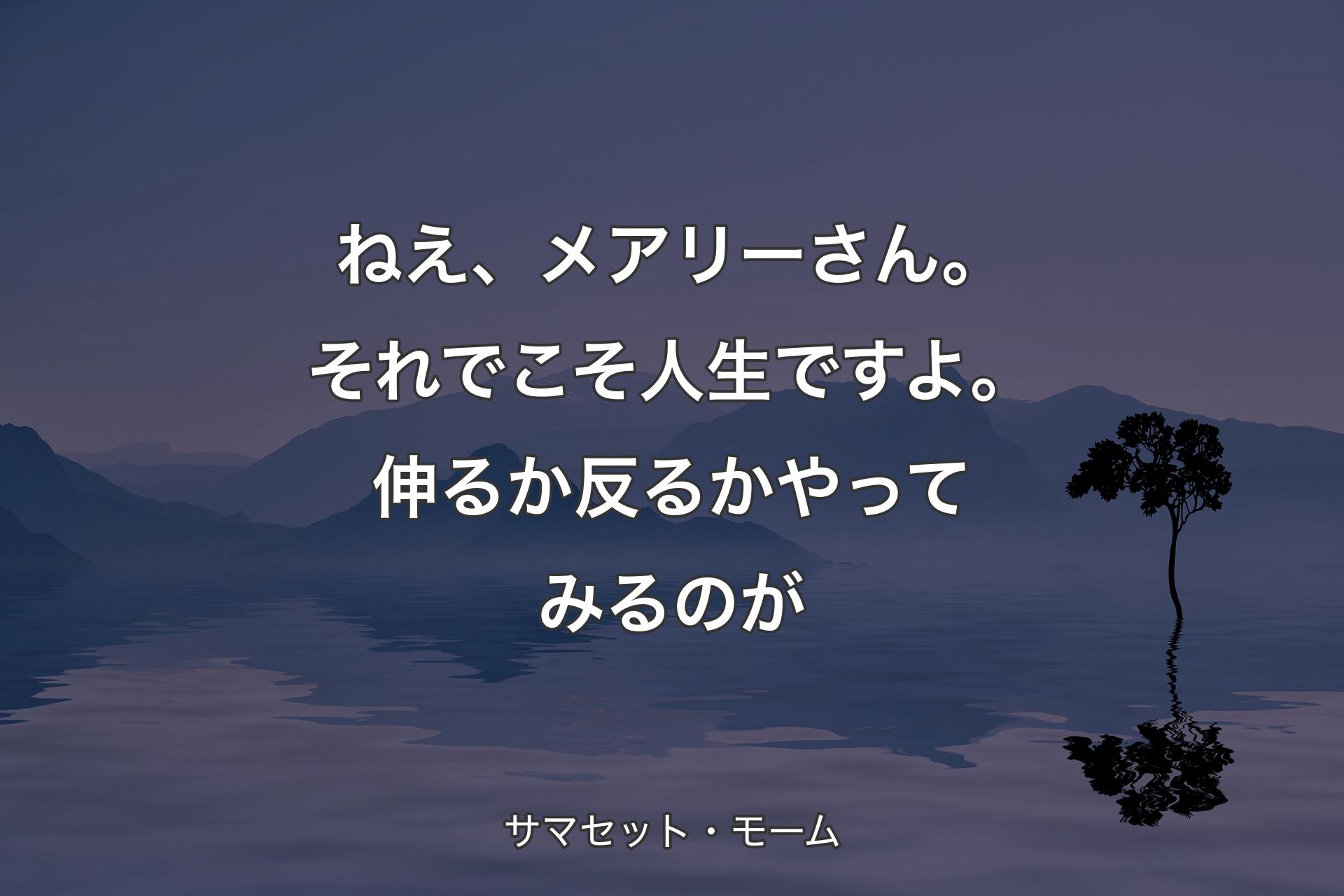 【背景4】ねえ、メアリーさん。それでこそ人生ですよ。伸るか反るかやってみるのが - サマセット・モーム