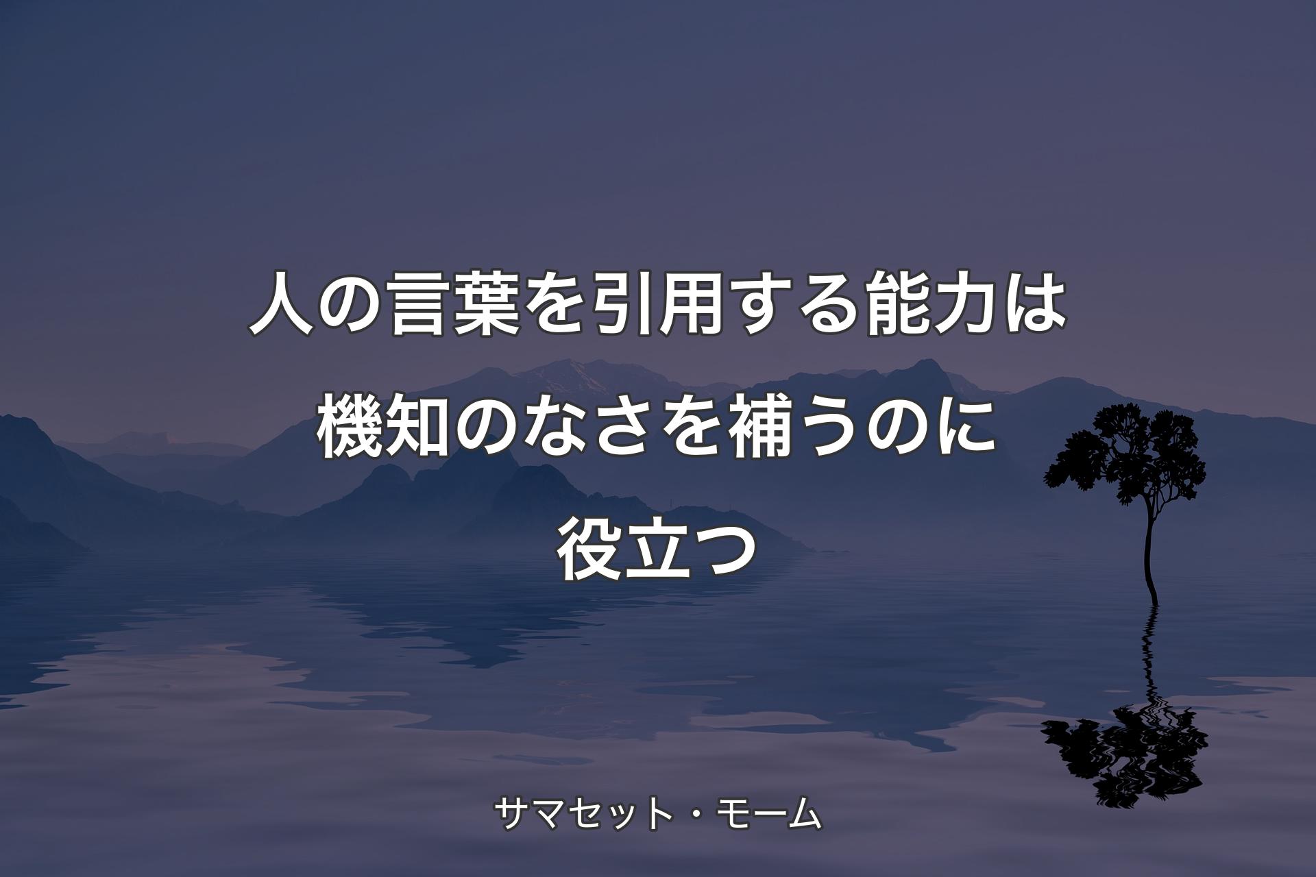 【背景4】人の言葉を引用する能力は機知のなさを補うのに役立つ - サマセット・モーム