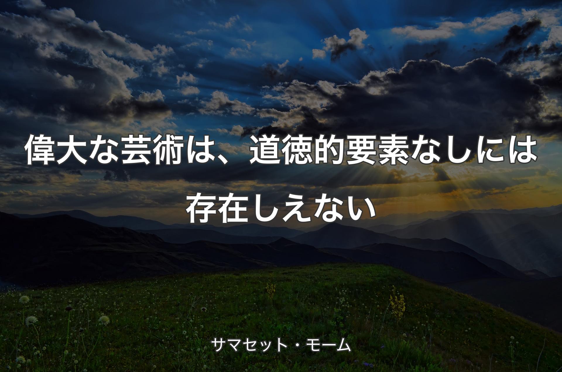 偉大な芸術は、道徳的要素なしには存在しえない - サマセット・モーム