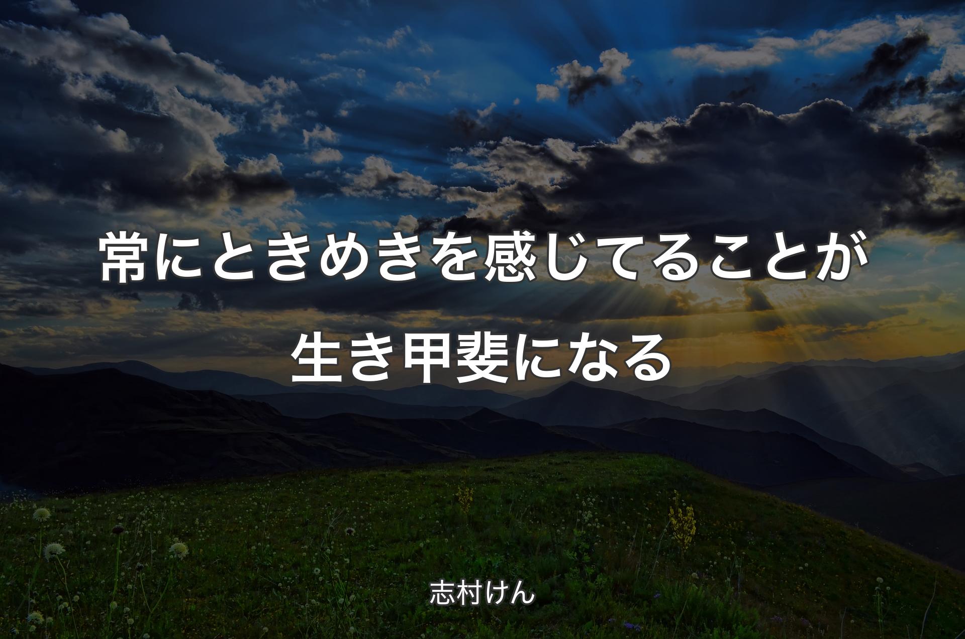 常にときめきを感じてることが生き甲斐になる - 志村けん