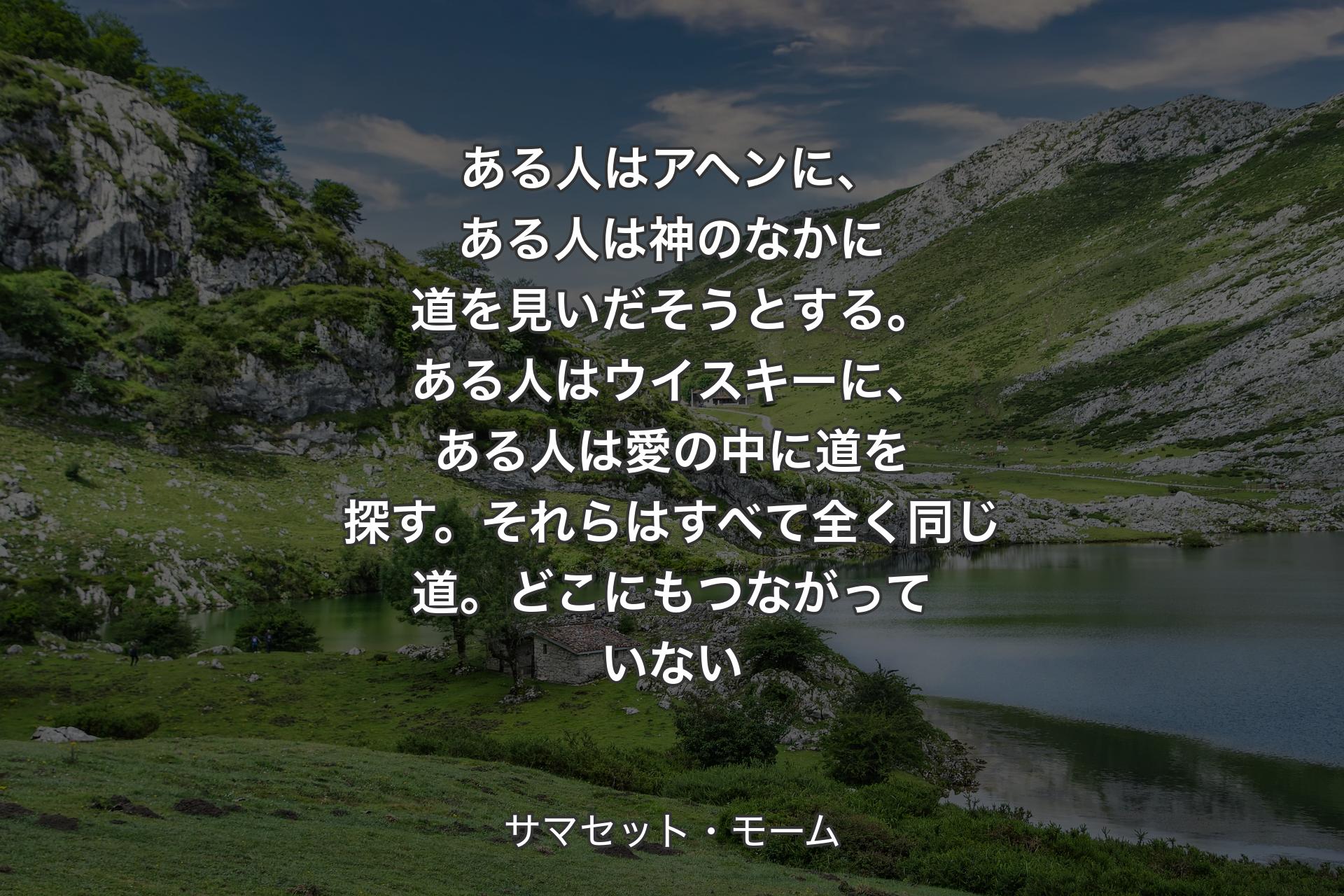 【背景1】ある人はアヘンに、ある人は神のなかに道を見いだそうとする。ある人はウイスキーに、ある人は愛の中に道を探す。それらはすべて全く同じ道。どこにもつながっていない - サマセッ��ト・モーム