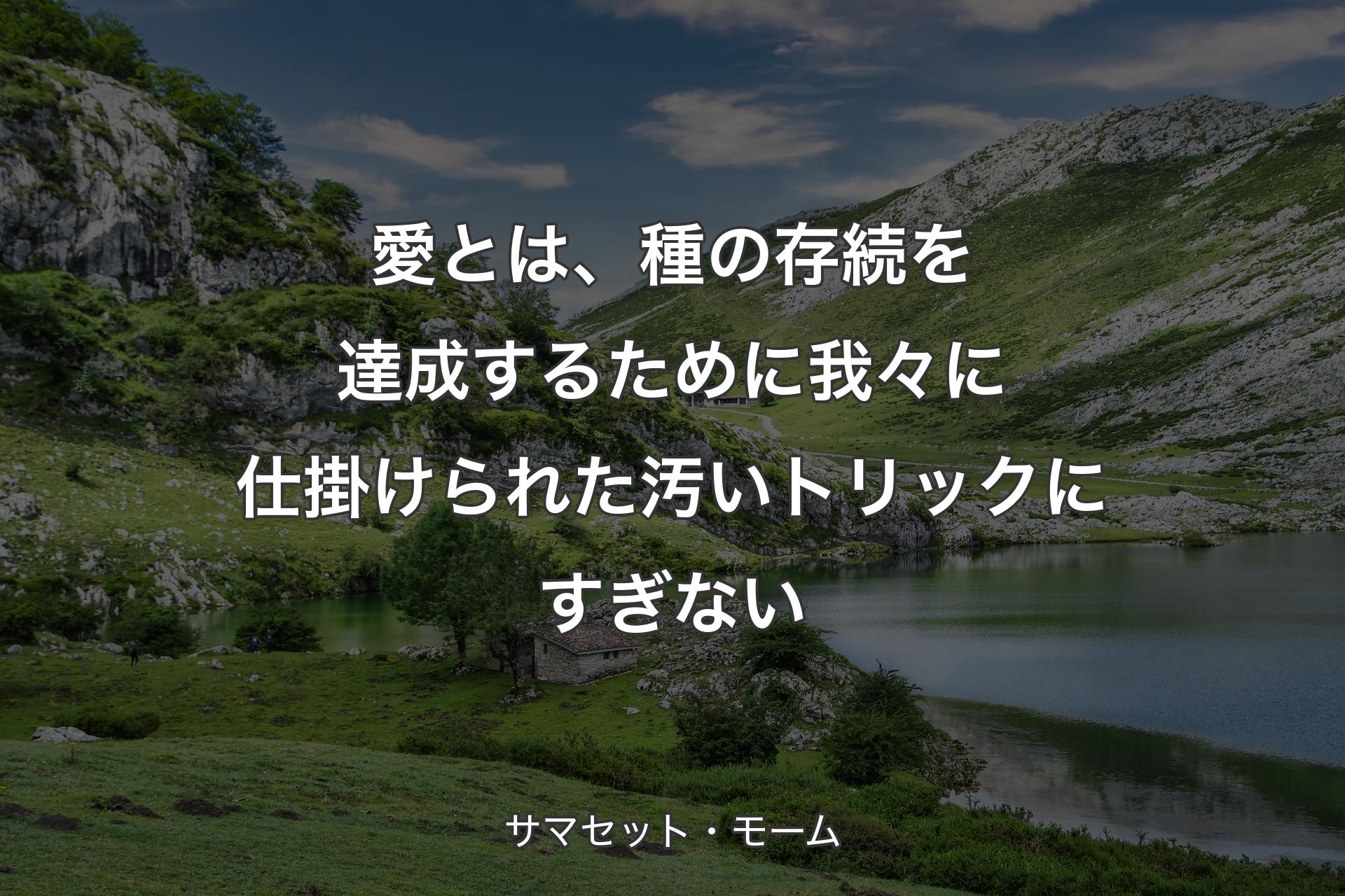 【背景1】愛とは、種の存続を達成するために我々に仕掛けられた汚いトリックにすぎない - サマセット・モーム