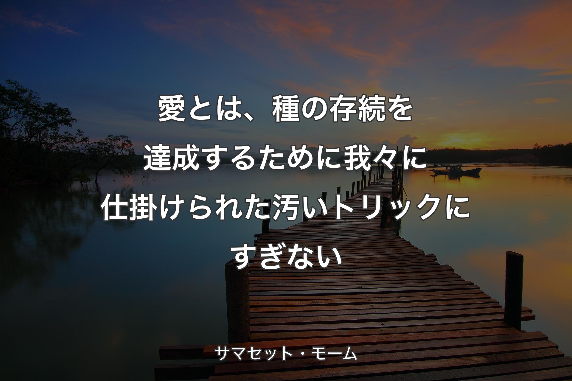 愛とは、種の存続を達成するために我々に仕掛けられた汚いトリックにすぎない - サマセット・モーム