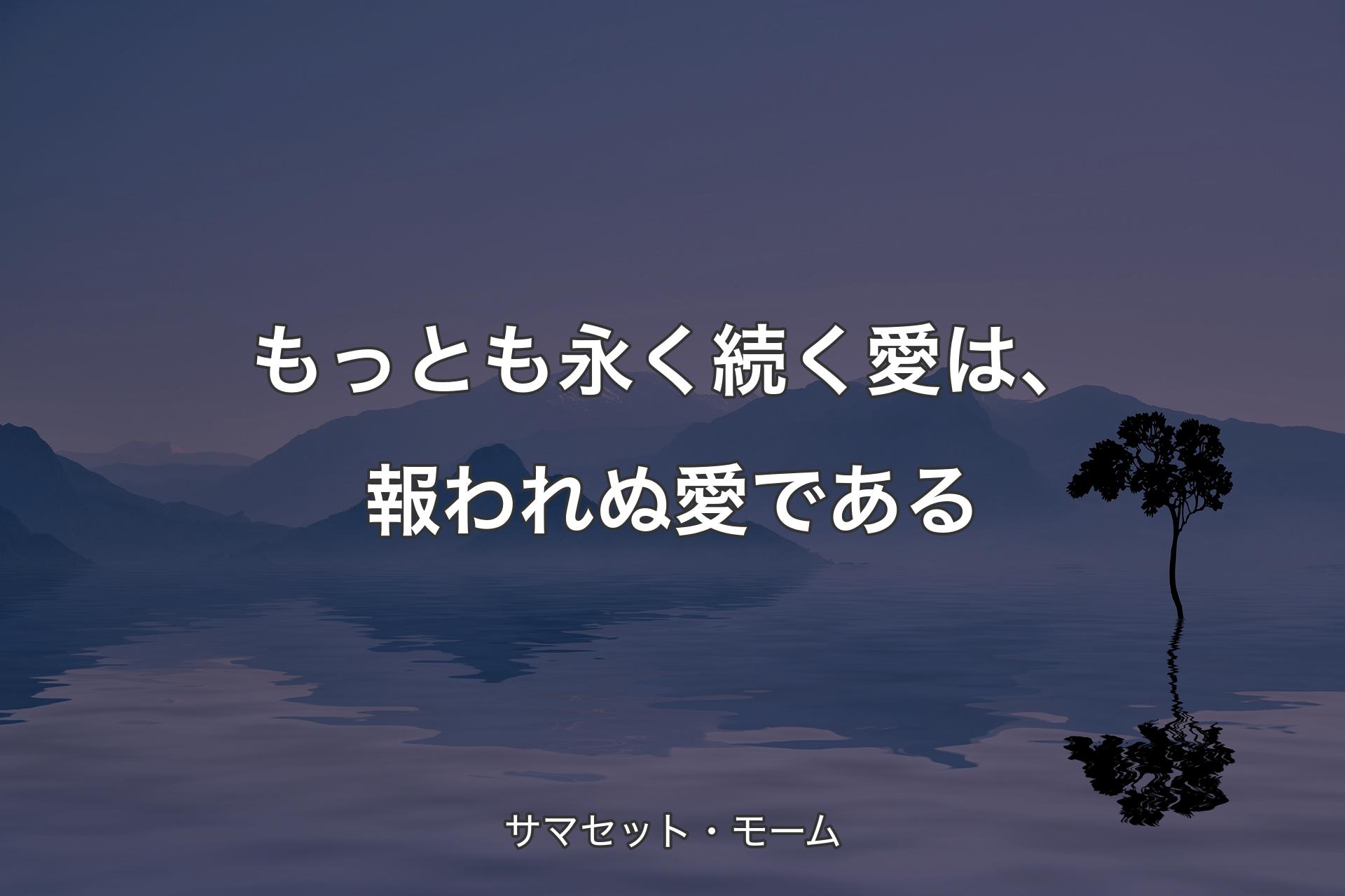 もっとも永く続く愛は、報われぬ愛である - サマセット・モーム