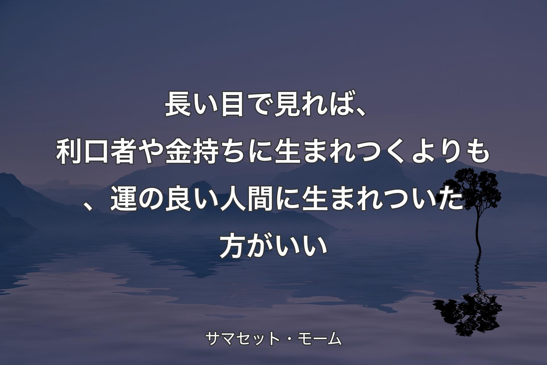 【背景4】長い目で見れば、利口者や金持ちに生まれつくよりも、運の良い人間に生まれついた方がいい - サマセット・モーム