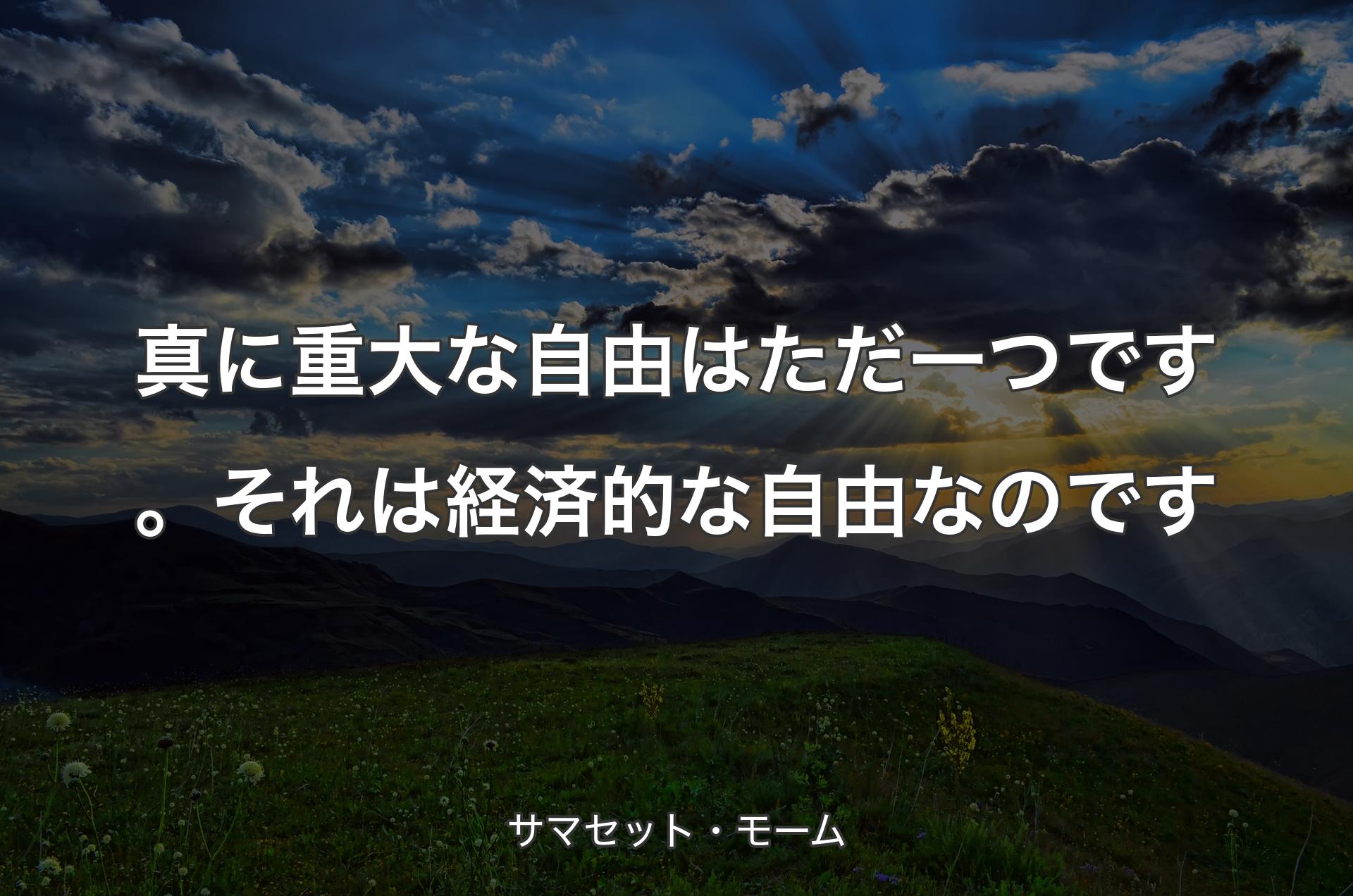 真に重大な自由はただ一つです。それは経済的な自由なのです - サマセット・モーム