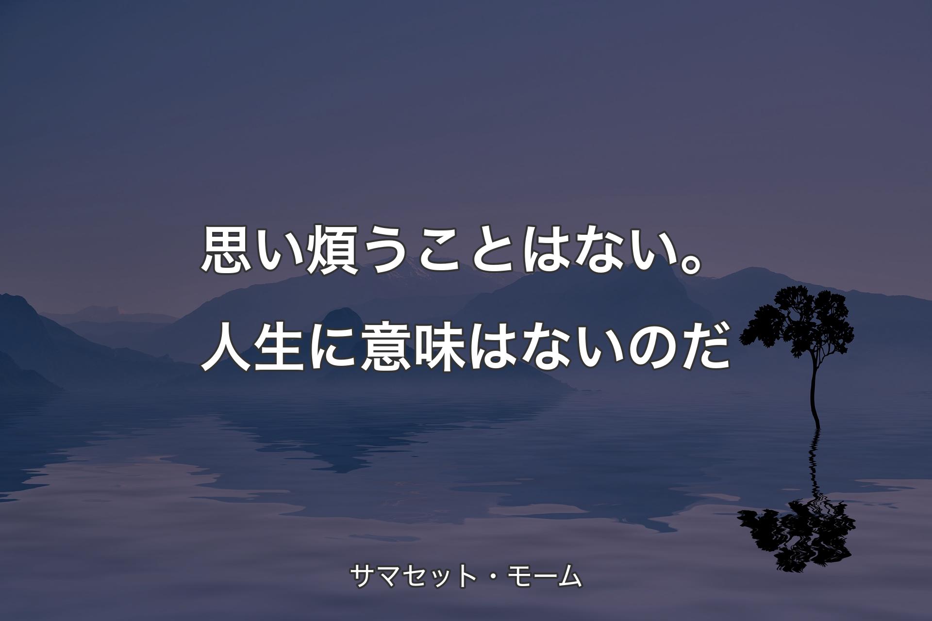 【背景4】思い煩うことはない。人生に意味はないのだ - サマセット・��モーム