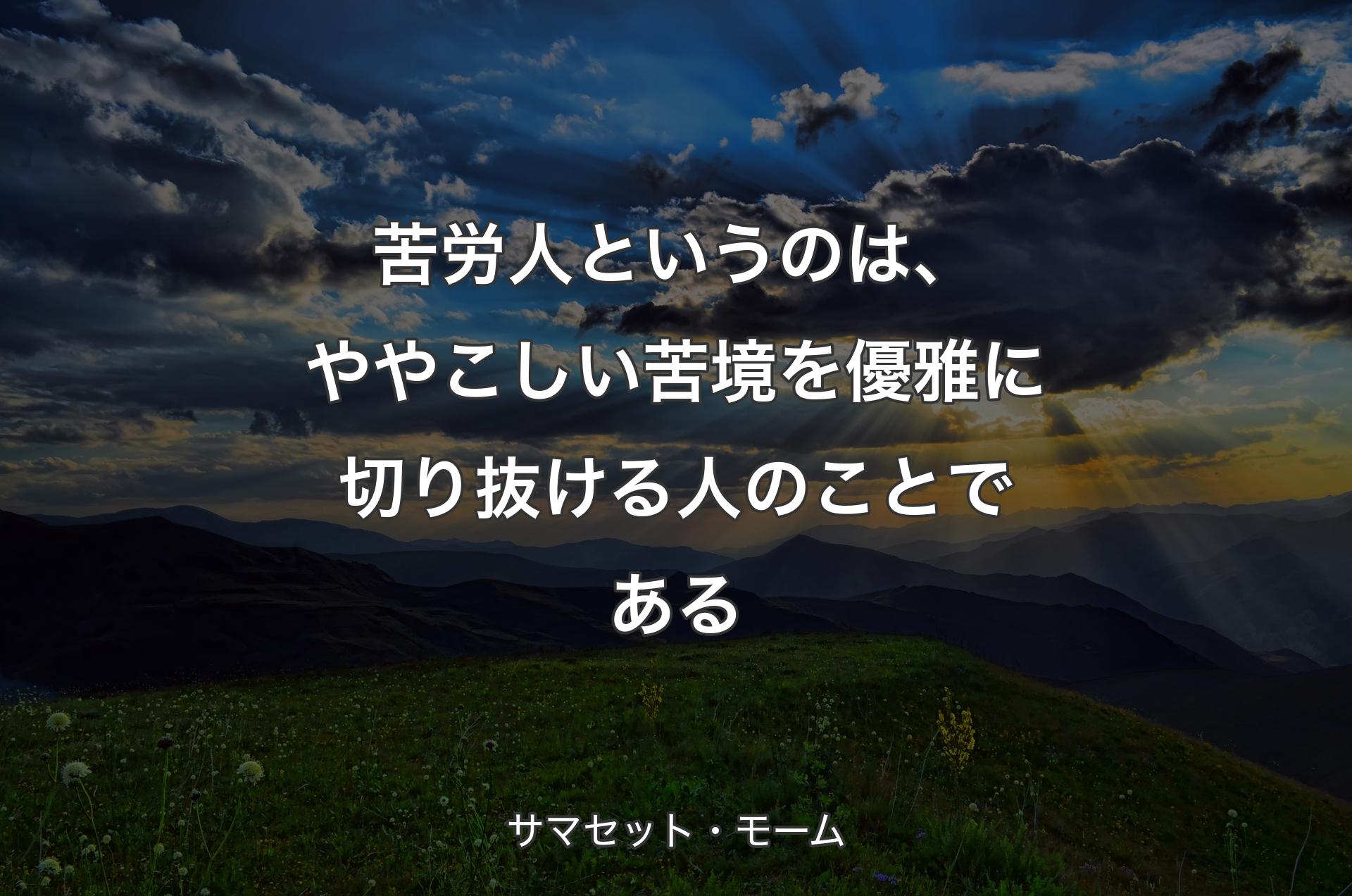 苦労人というのは、ややこしい苦境を優雅に切り抜ける人のことである - サマセット・モーム