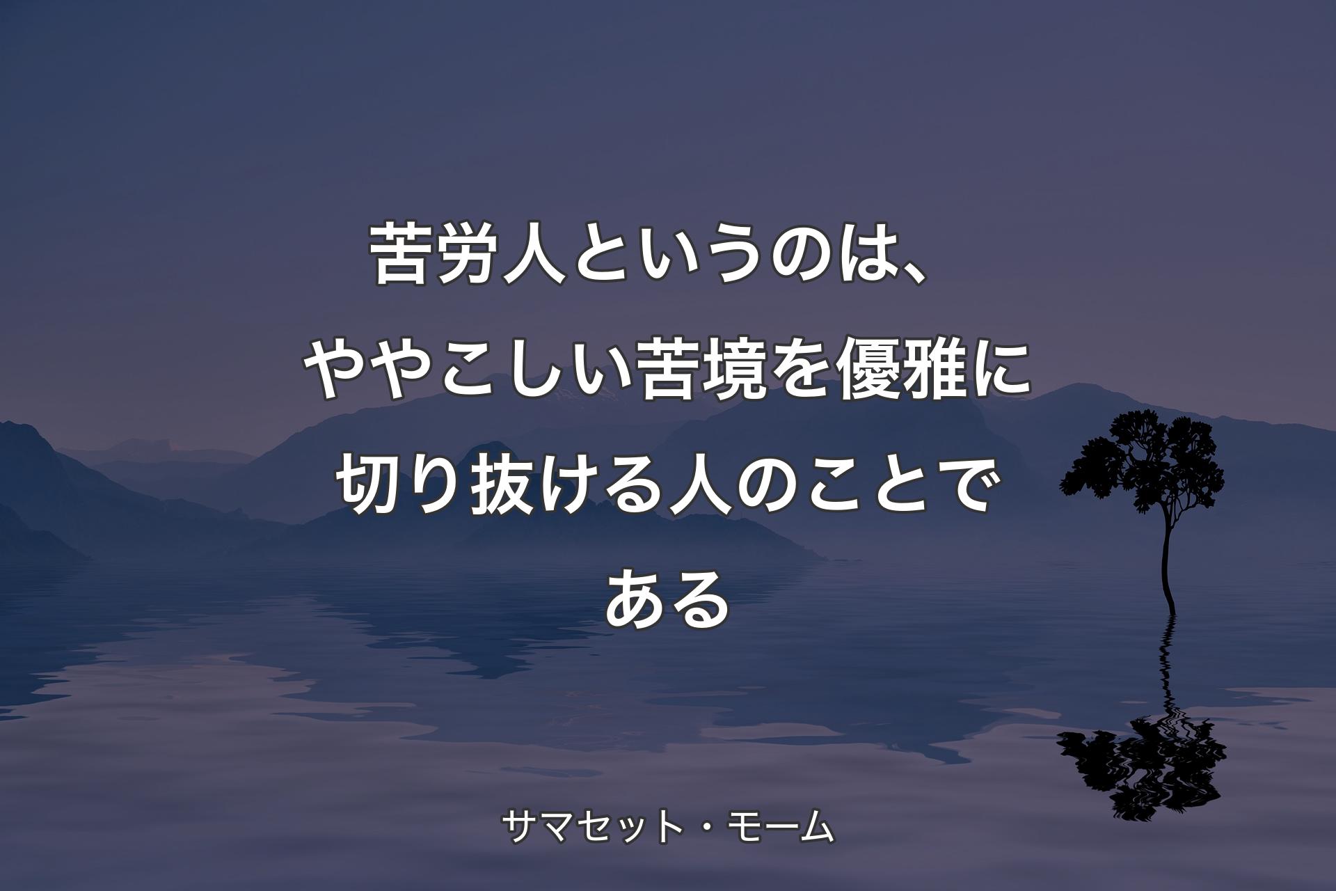 苦労人というのは、ややこしい苦境を優雅に切り抜ける人のことである - サマセット・モーム