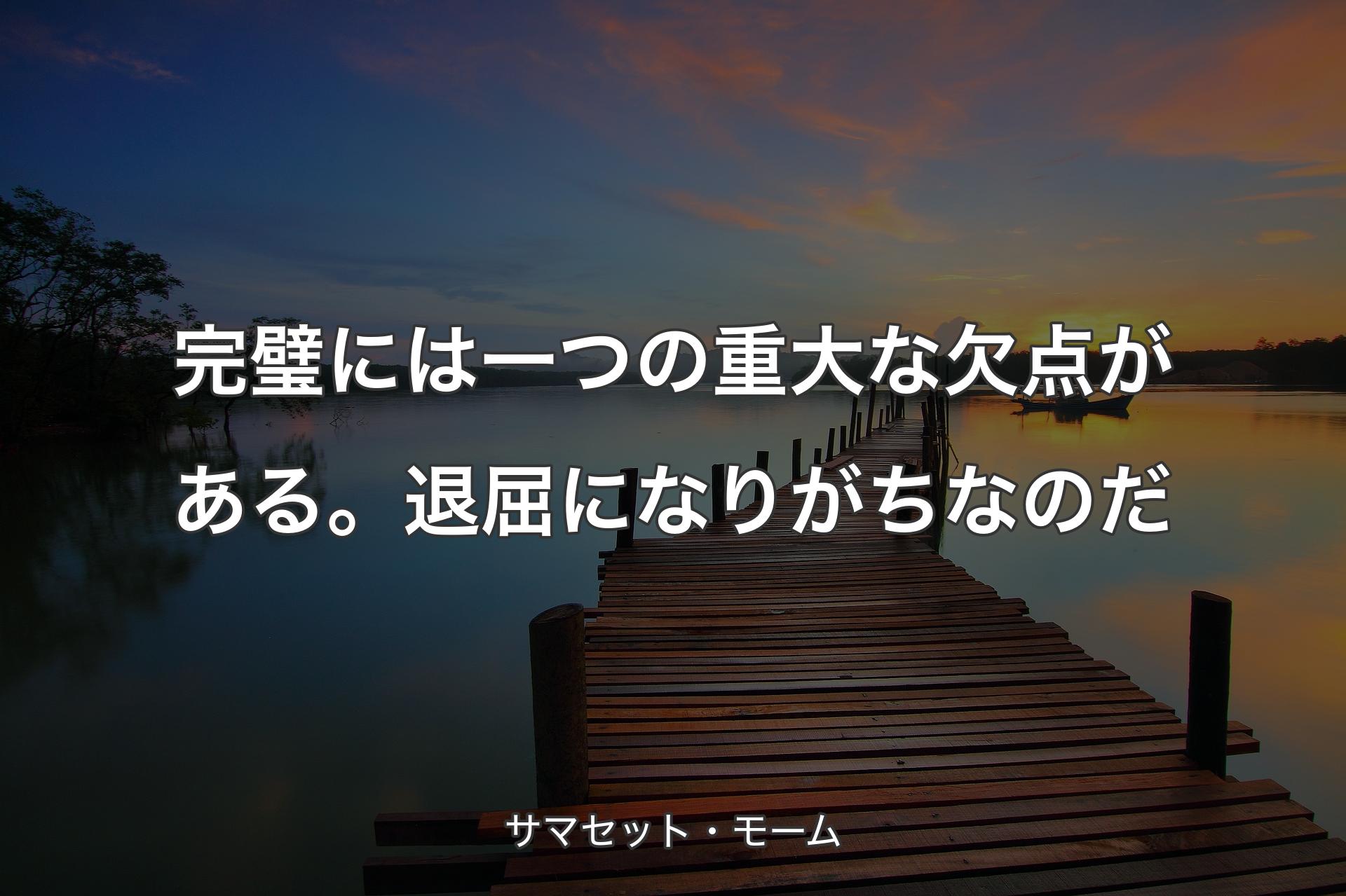 【背景3】完璧には一つの重大な欠点がある。退屈になりがちなのだ - サマセット・モーム