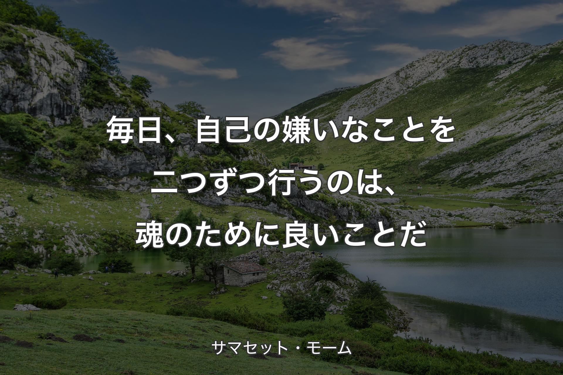 毎日、自己の嫌いなことを二つずつ行うのは、魂のために良いことだ - サマセット・モーム