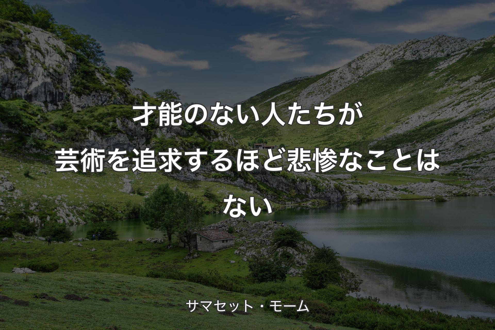 【背景1】才能のない人たちが芸術を追求するほど悲惨なことはない - サマセット・モーム