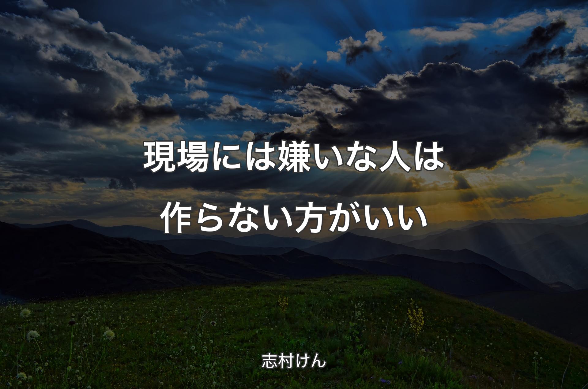 現場には嫌いな人は作らない方がいい - 志村けん